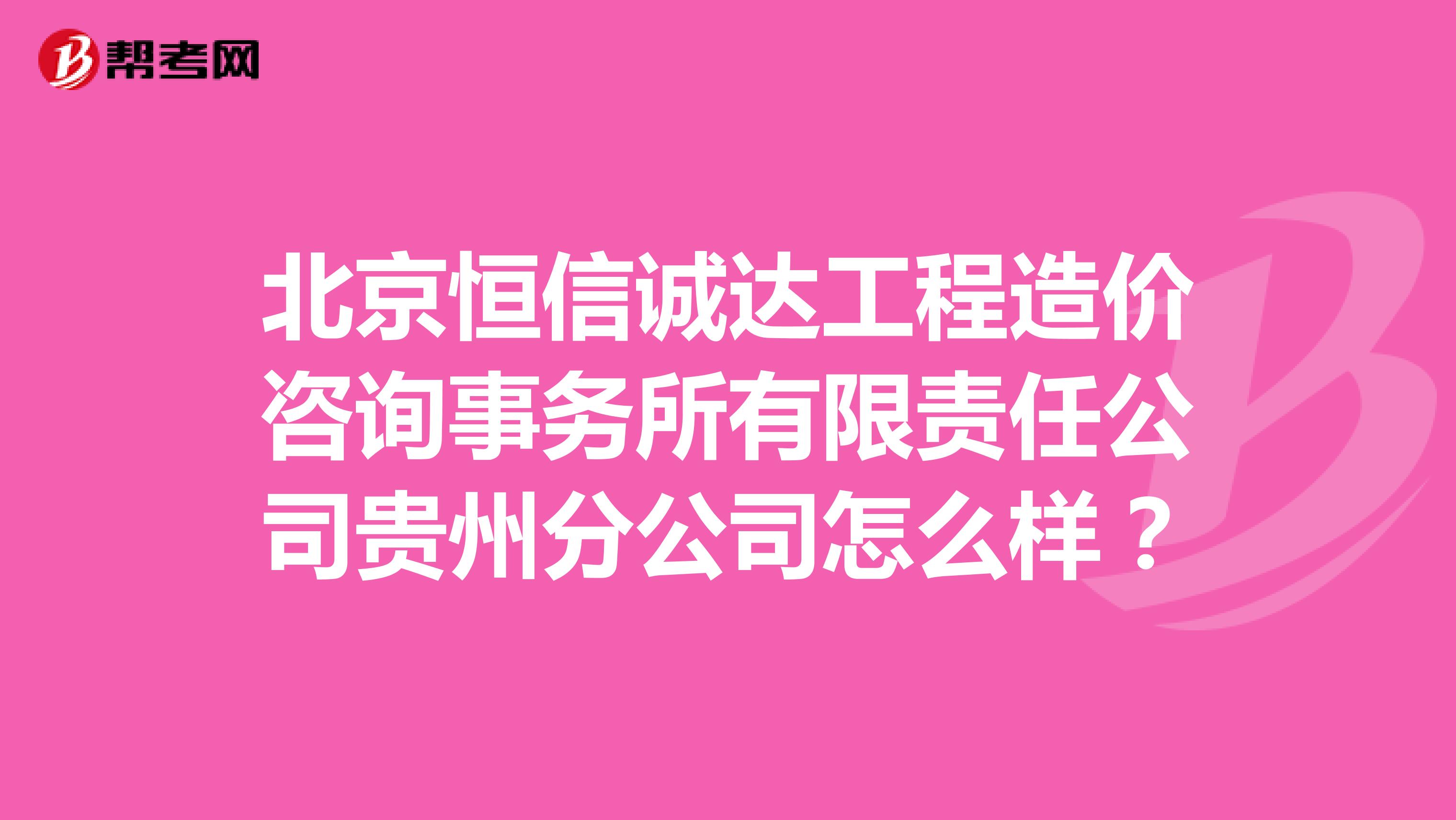 北京恒信诚达工程造价咨询事务所有限责任公司贵州分公司怎么样?