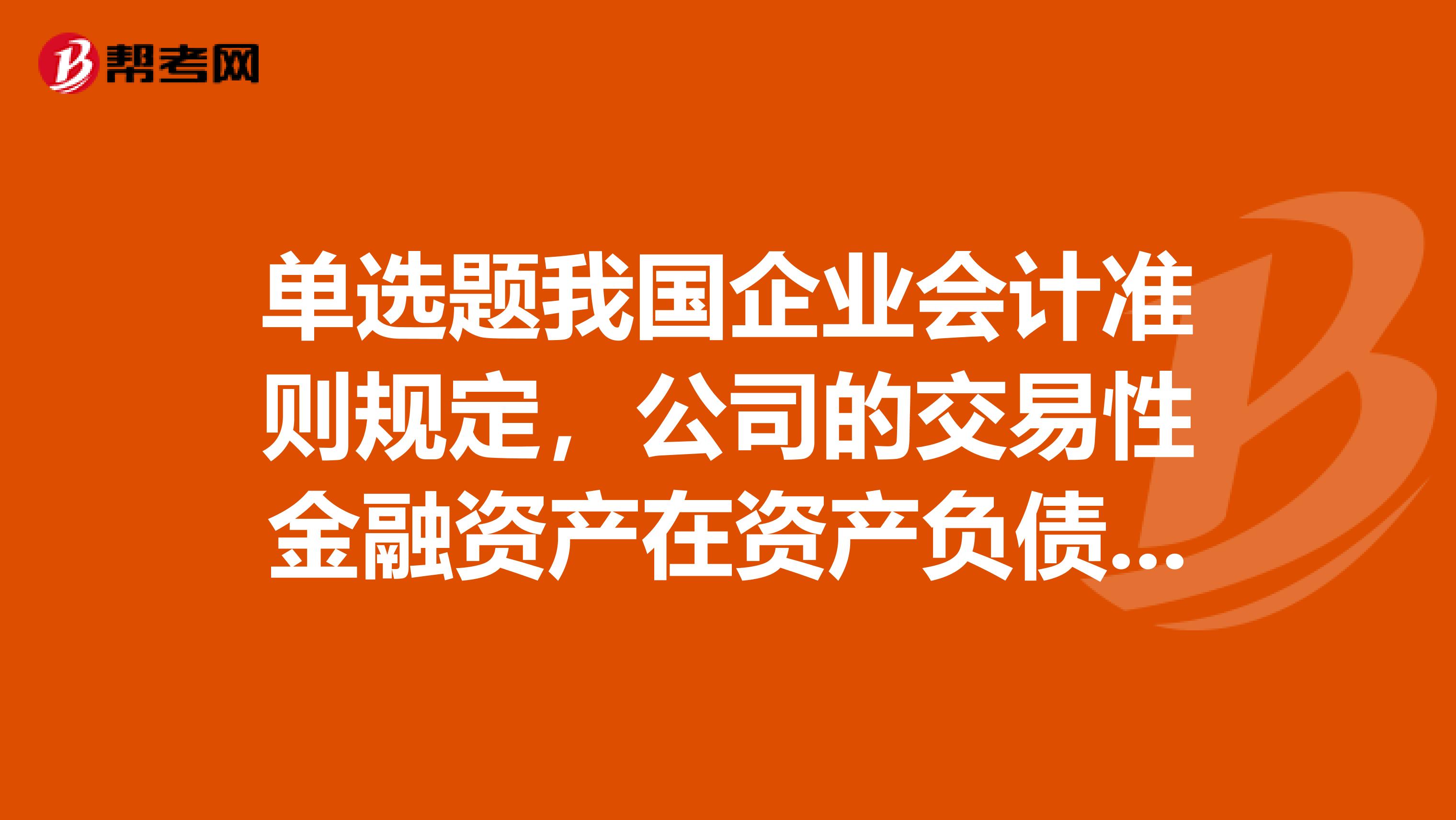 单选题我国企业会计准则规定,公司的交易性金融资产在资产负债表日应采用计量属性计量。