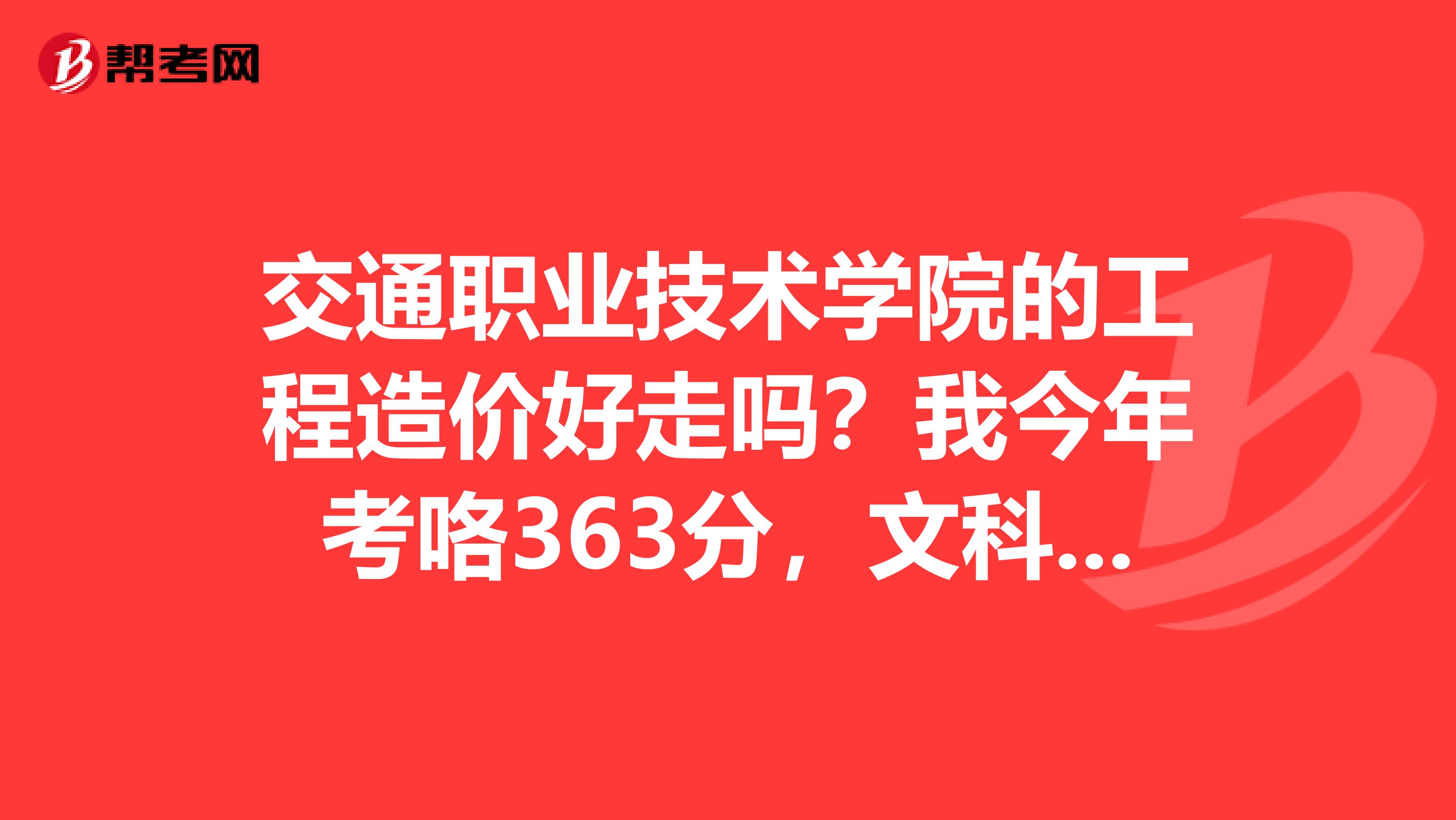交通职业技术学院的工程造价好走吗?我今年考咯363分,文科生能不能走