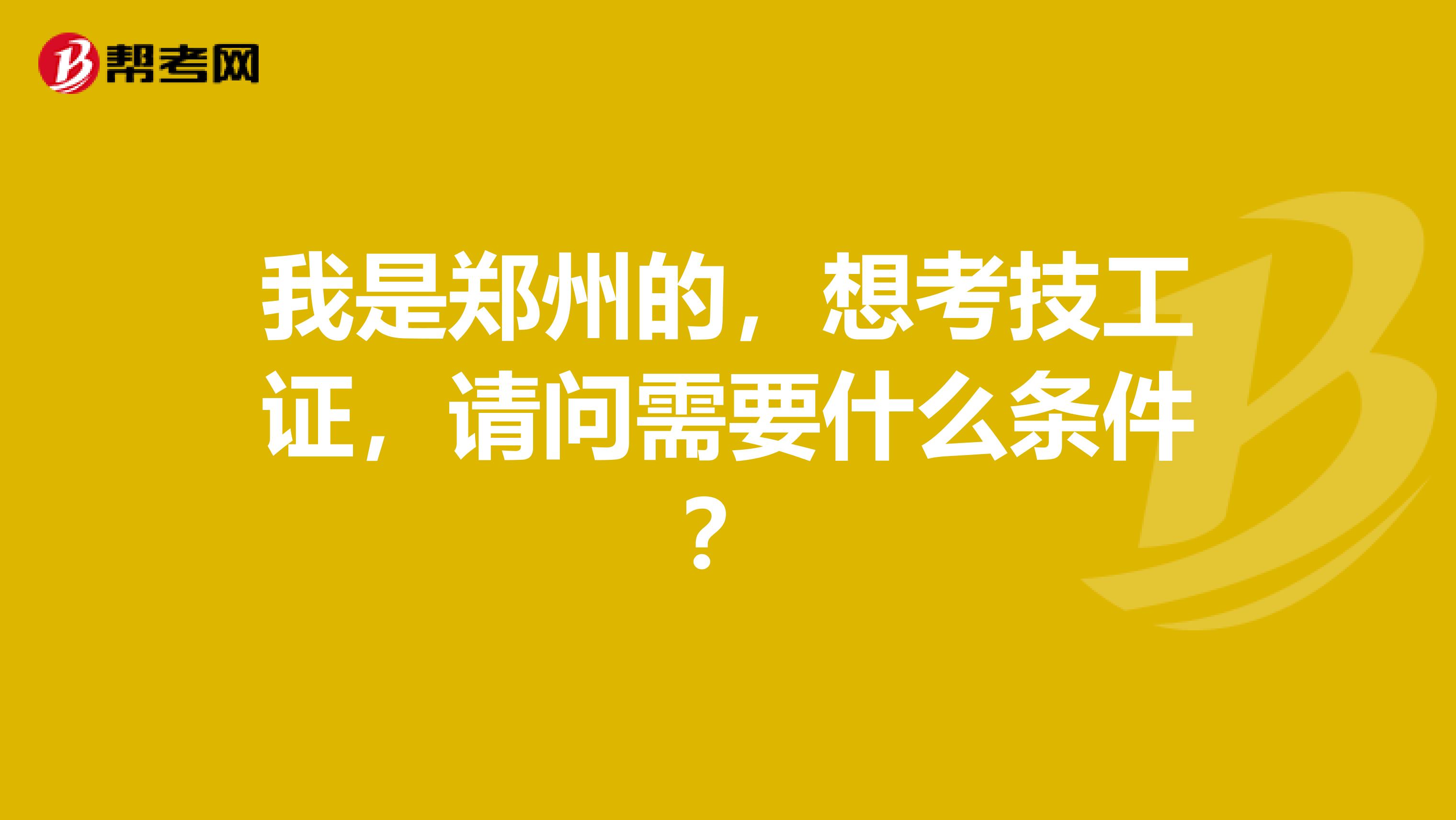 我是郑州的，想考技工证，请问需要什么条件？