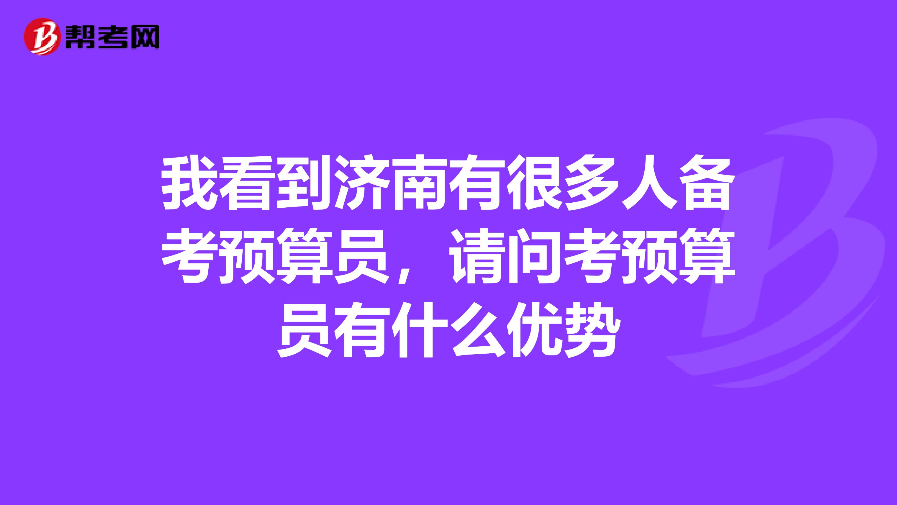 我看到濟南有很多人備考預算員,請問考預算員有什么優勢
