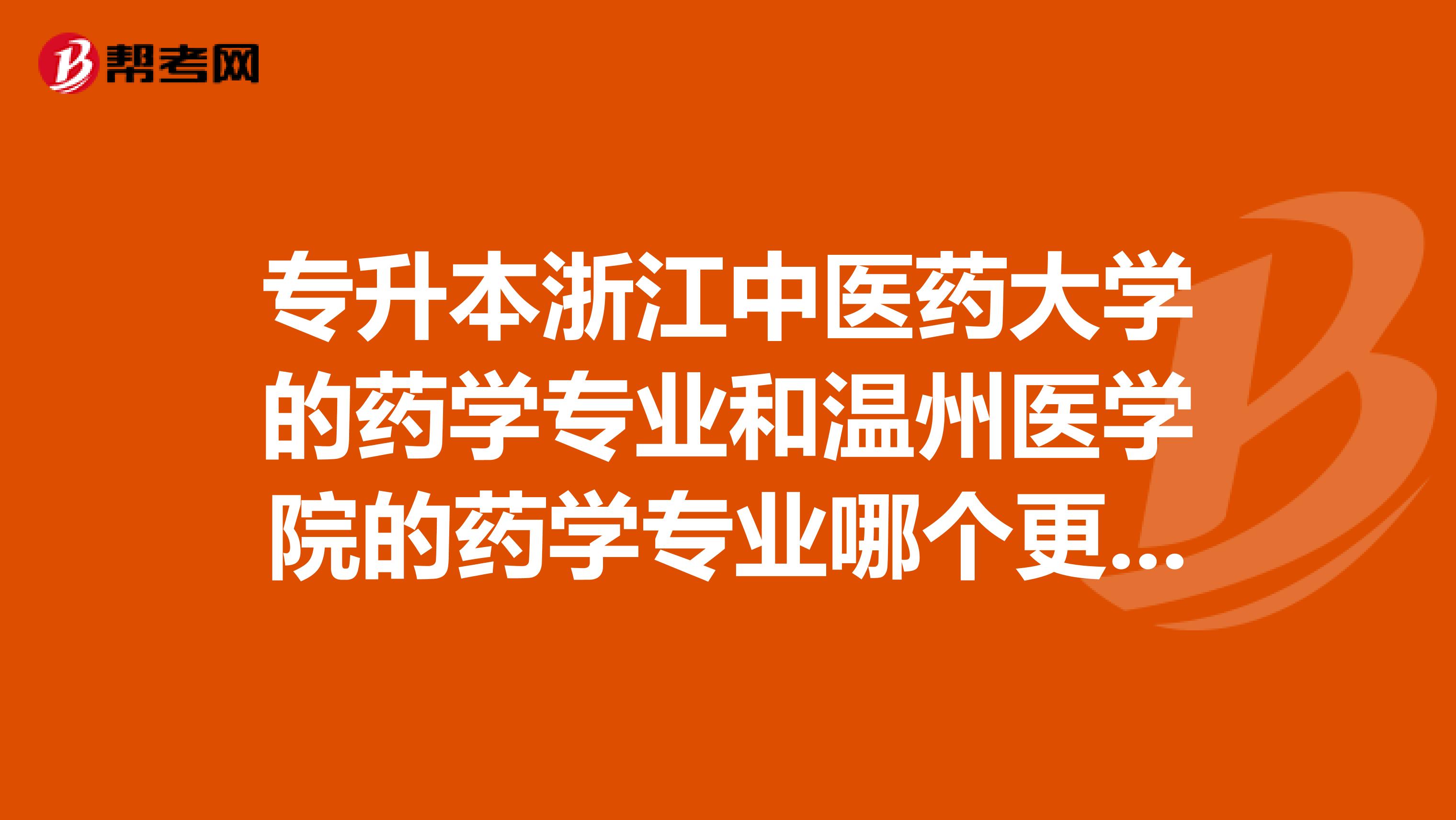专升本浙江中医药大学的药学专业和温州医学院的药学专业哪个更好？各主修什么课程？还是一样的？我很急。