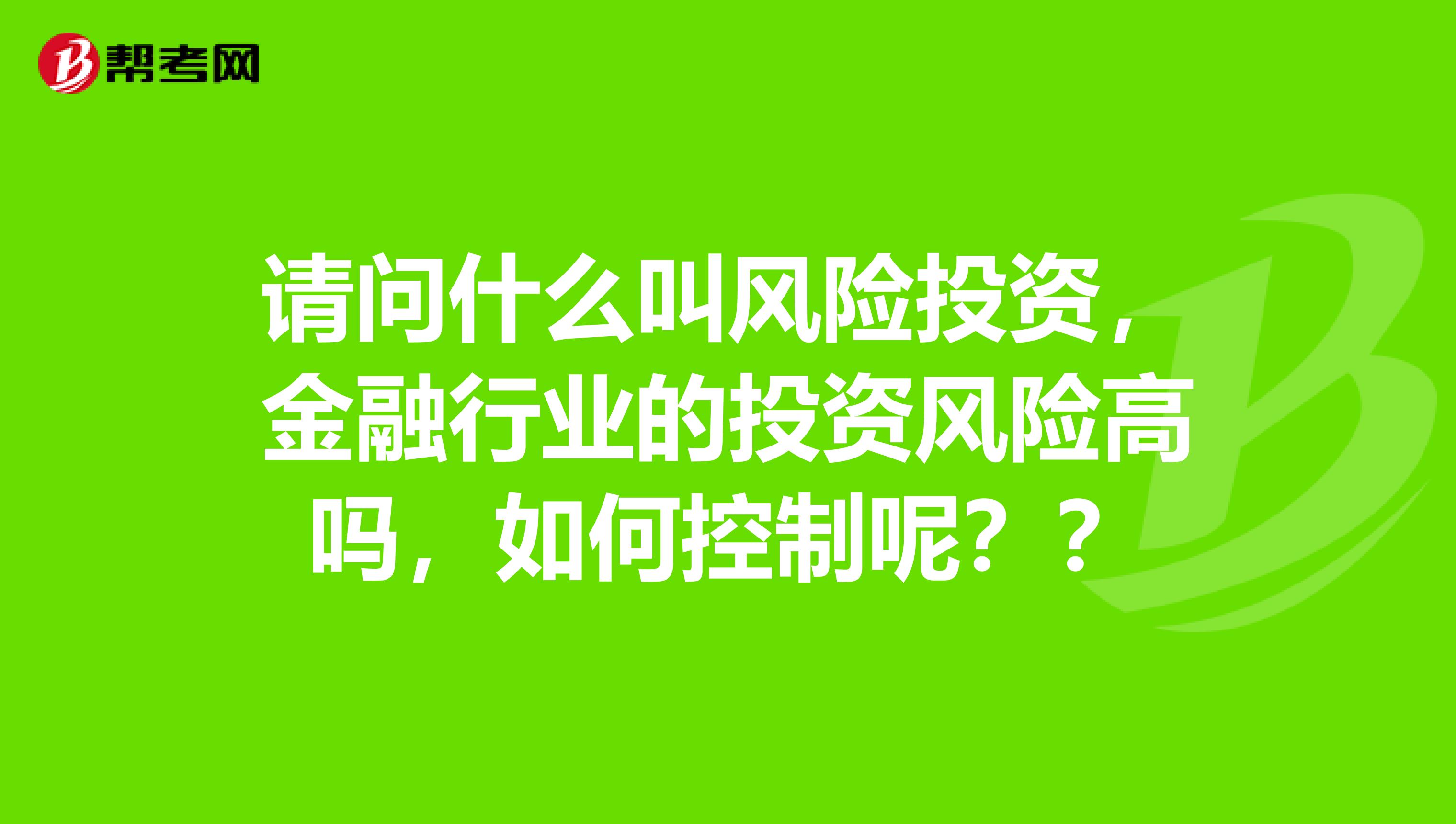 请问什么叫风险投资,金融行业的投资风险高吗,如何控制呢??