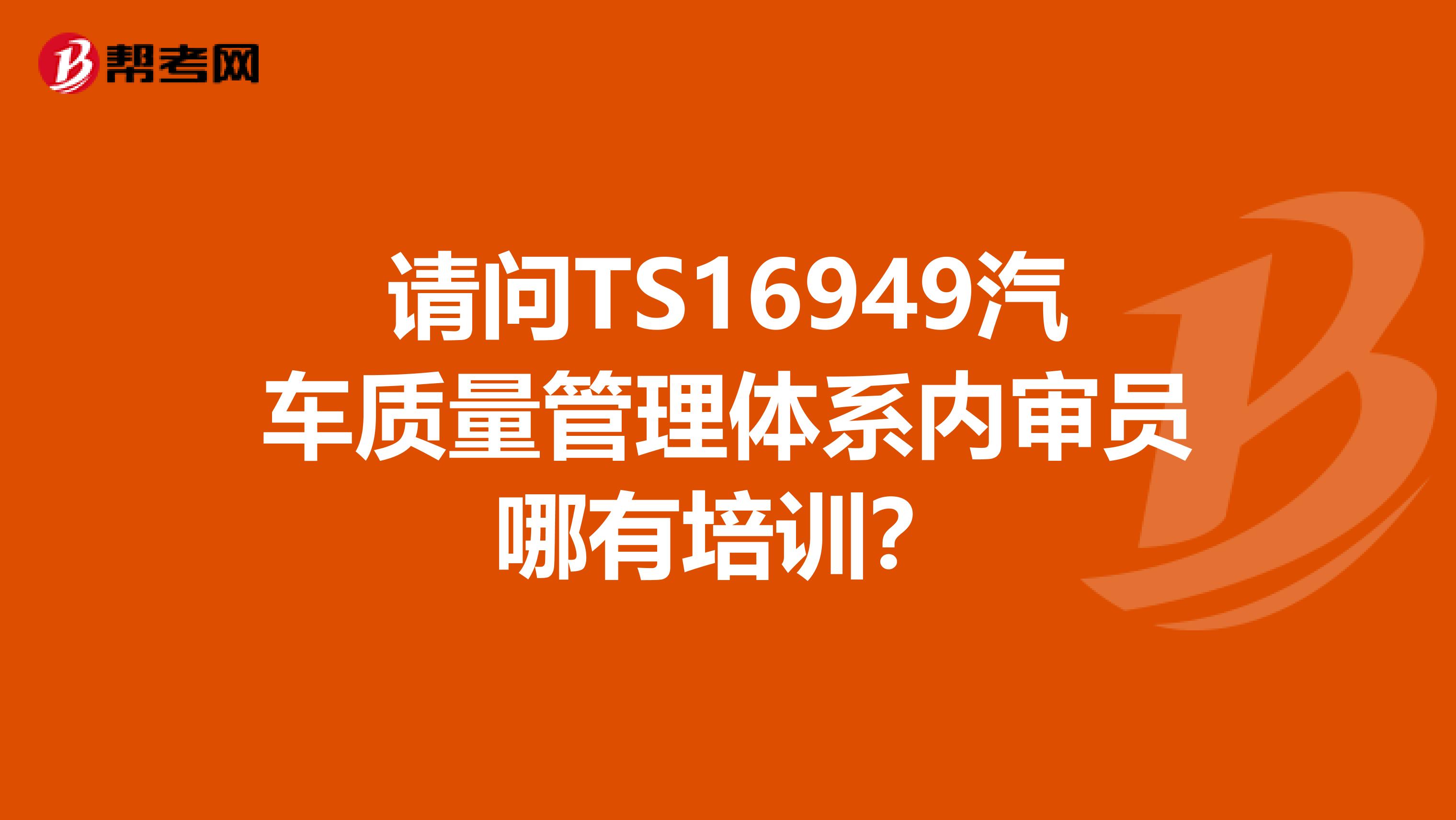 请问TS16949汽车质量管理体系内审员哪有培训？