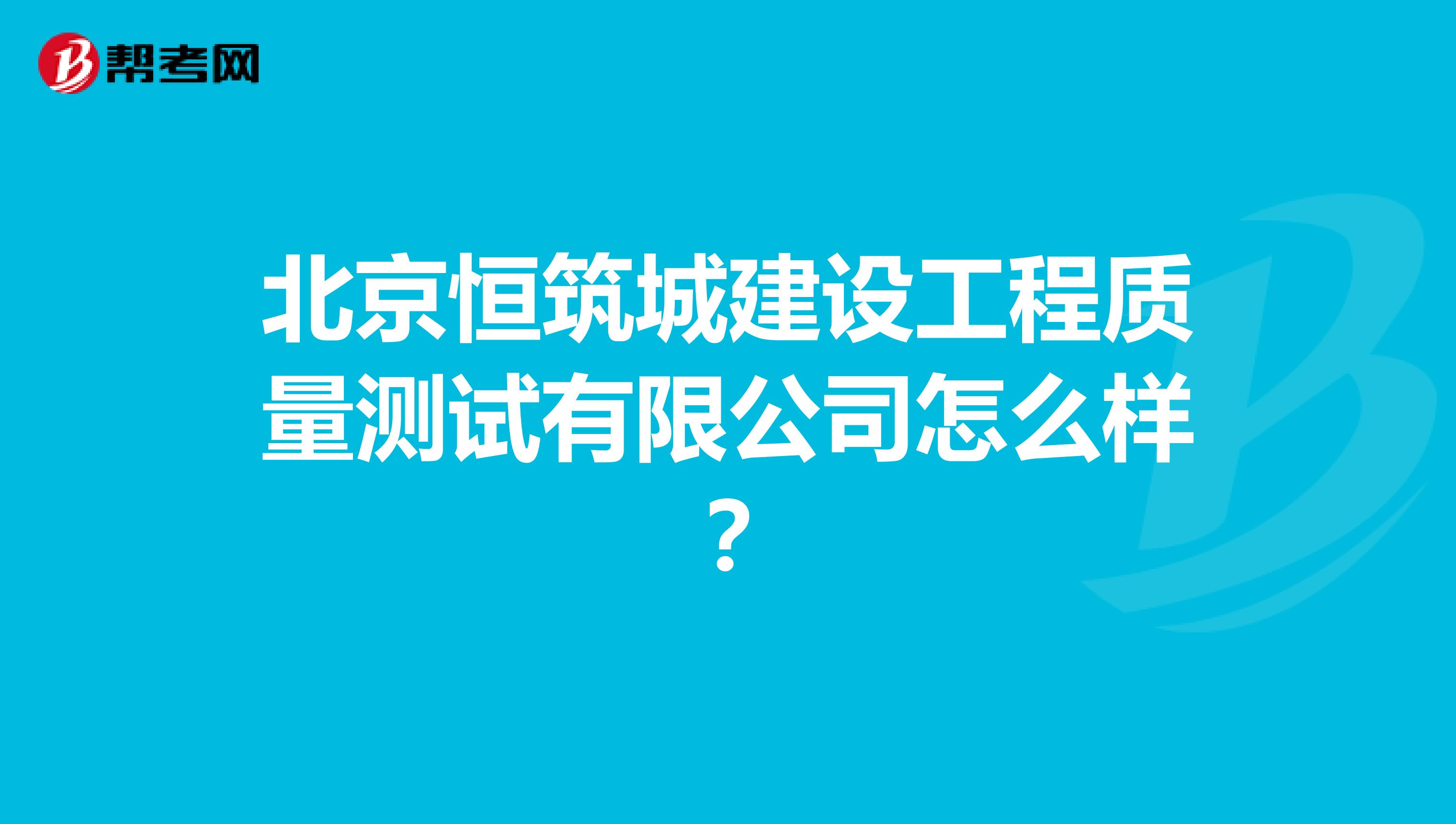 北京恒筑城建设工程质量测试有限公司怎么样？