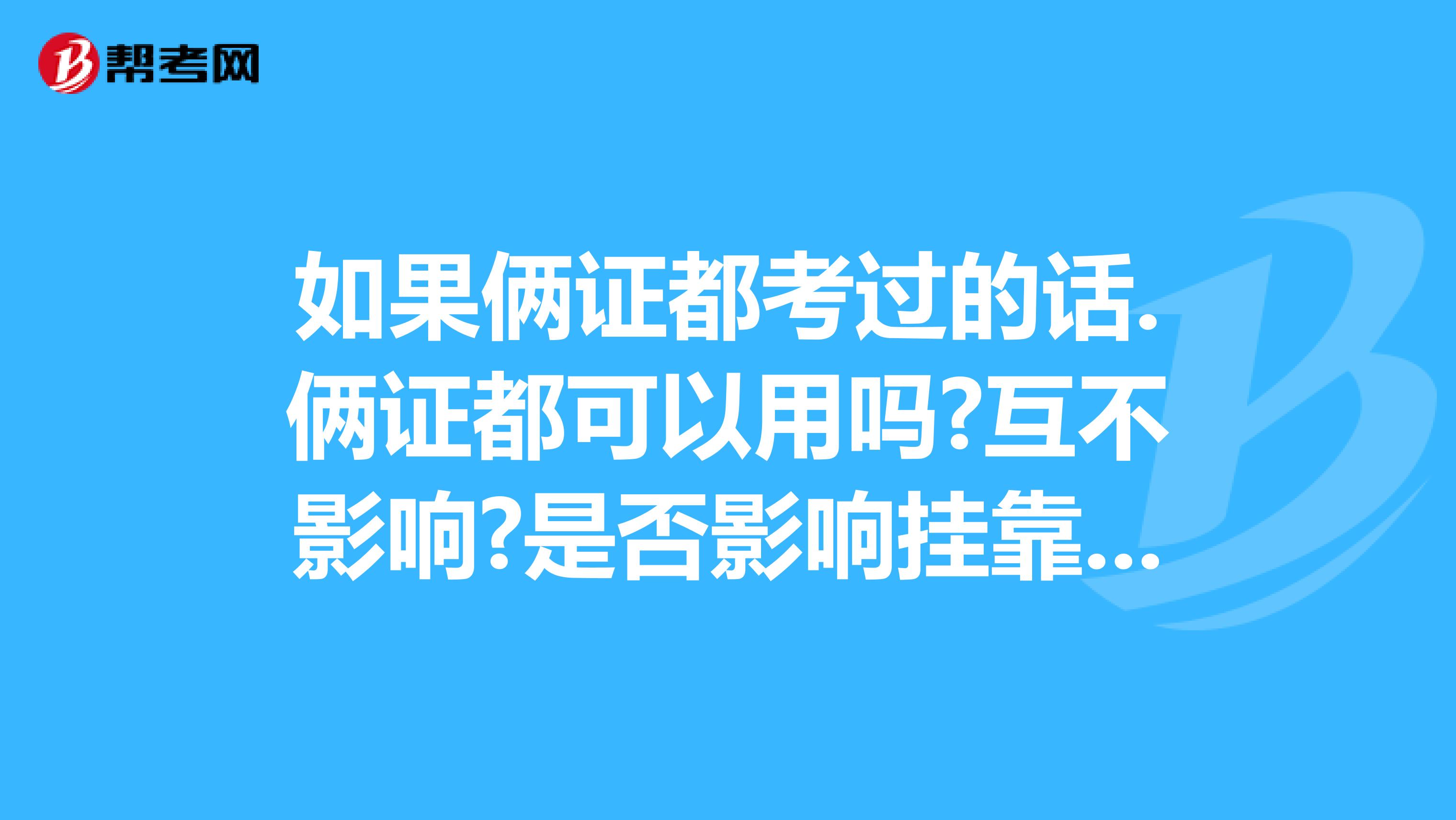 如果俩证都考过的话.俩证都可以用吗?互不影响?是否影响兼职?... 如果俩证都考过的话.俩证都可以用吗?