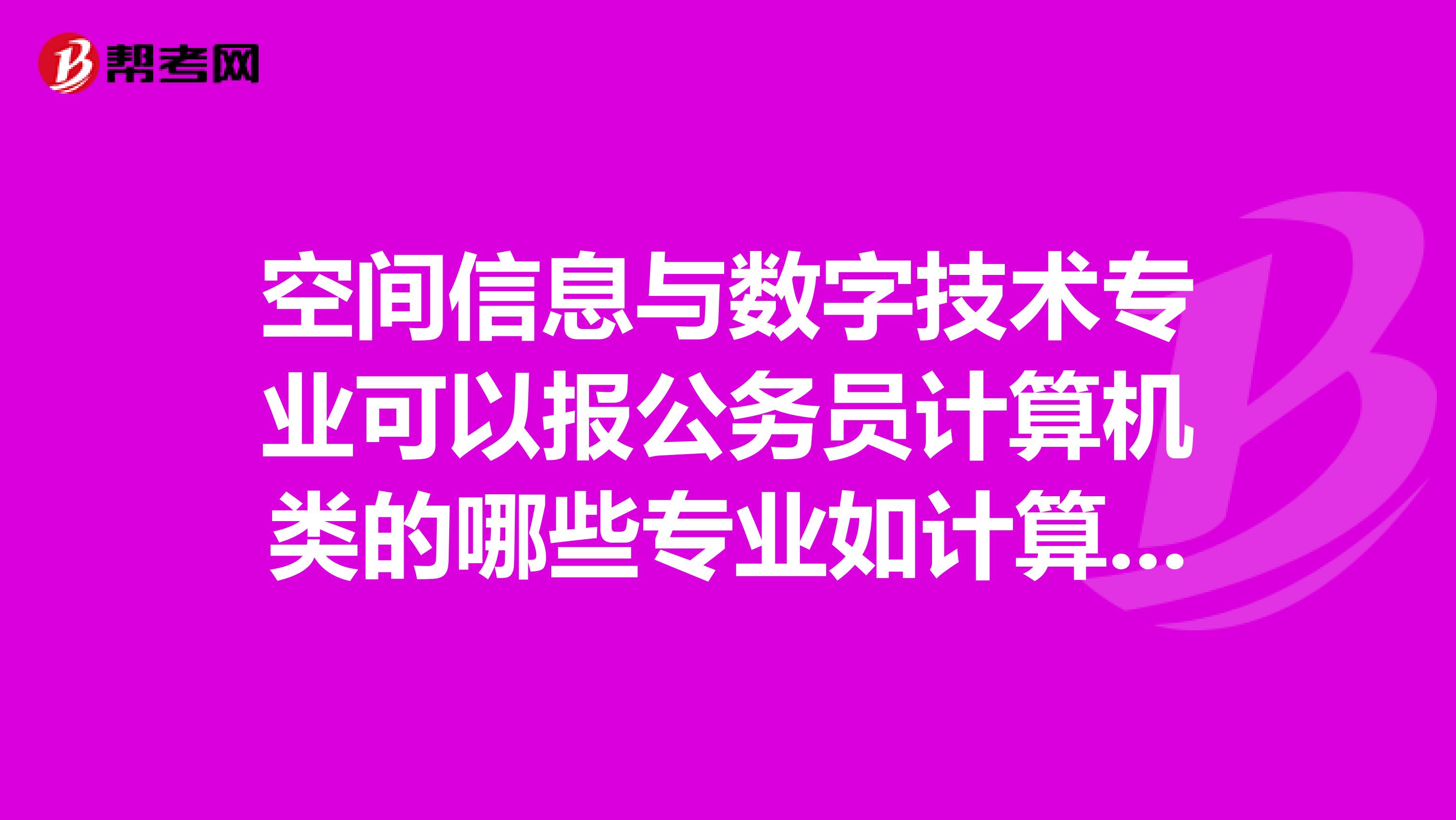 空间信息与数字技术专业可以报公务员计算机类的哪些专业如计算机软件？计算机硬件？计算机科学与技术？计算机应用技术？