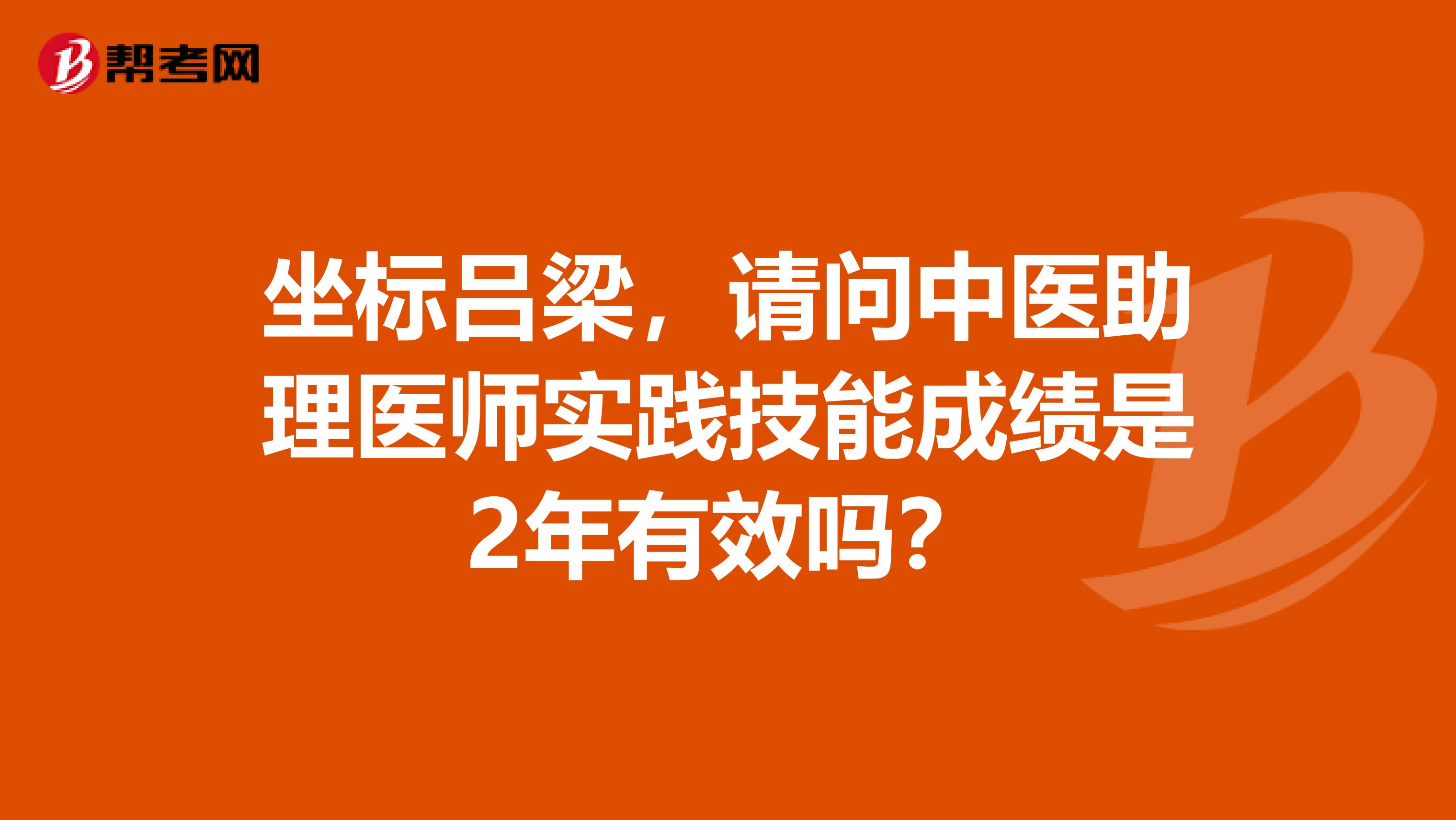 坐标吕梁，请问中医助理医师实践技能成绩是2年有效吗？