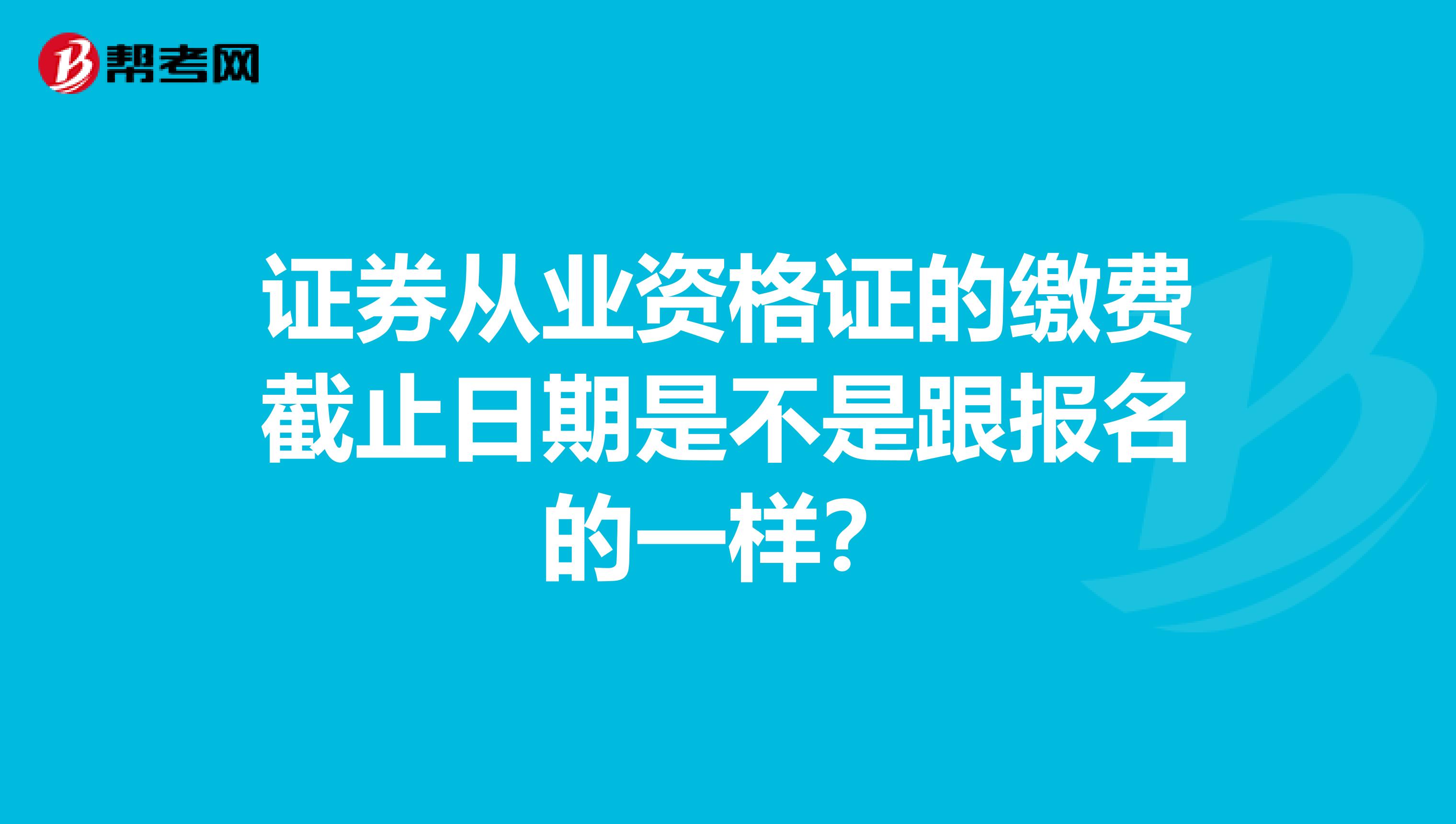 证券从业资格证的缴费截止日期是不是跟报名的一样？