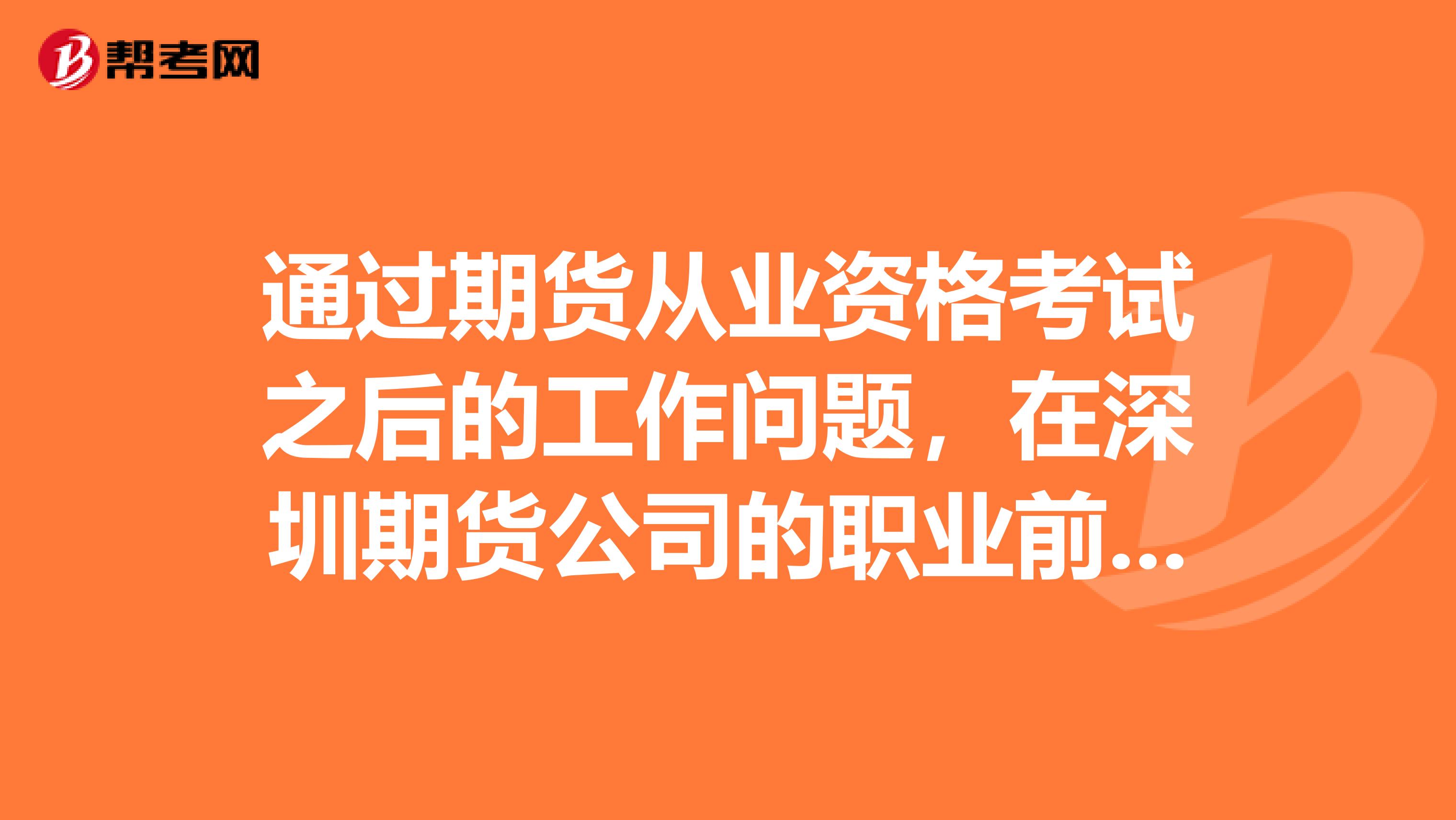 通过期货从业资格考试之后的工作问题，在深圳期货公司的职业前景和待遇