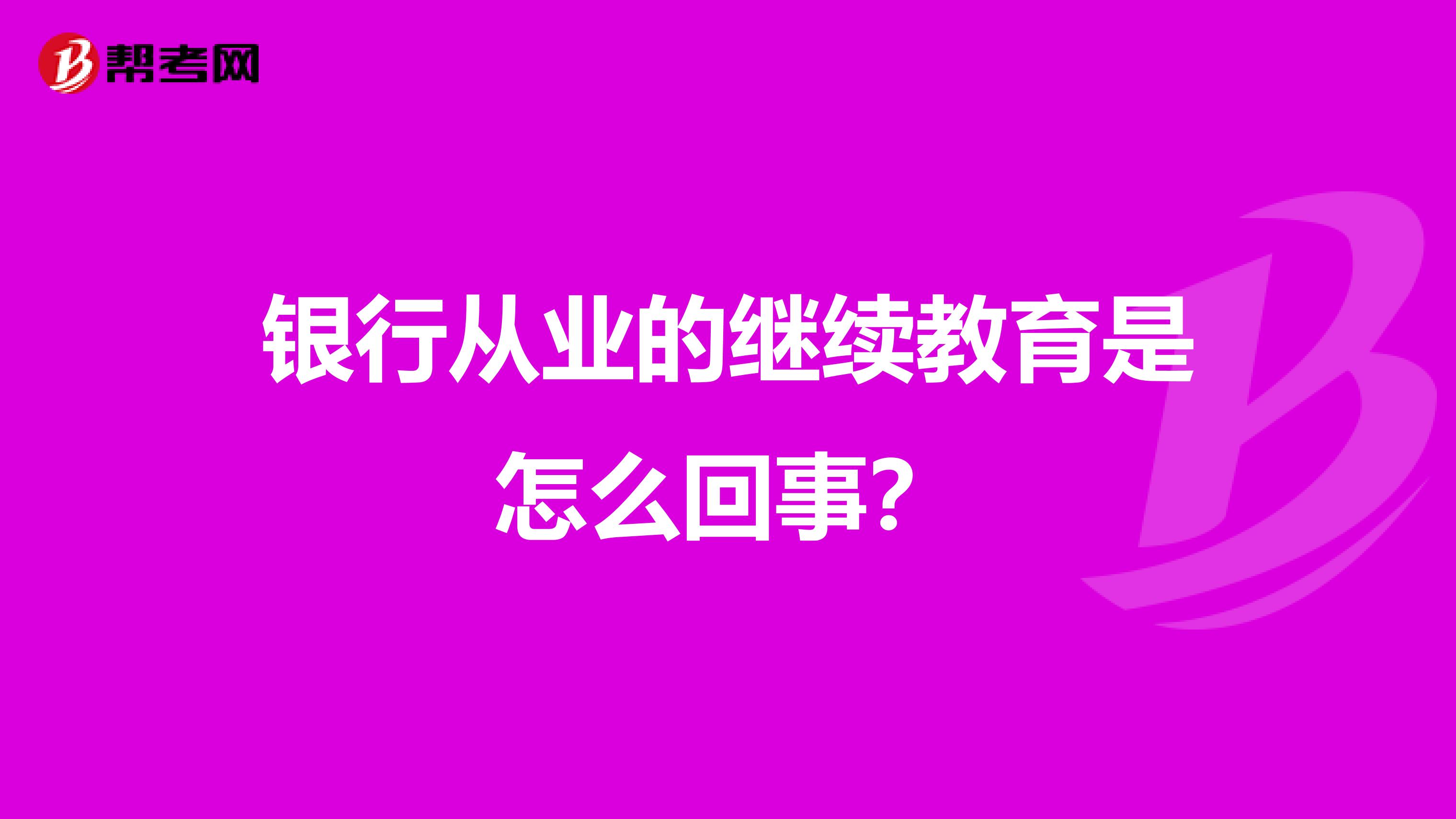 银行从业的继续教育是怎么回事?