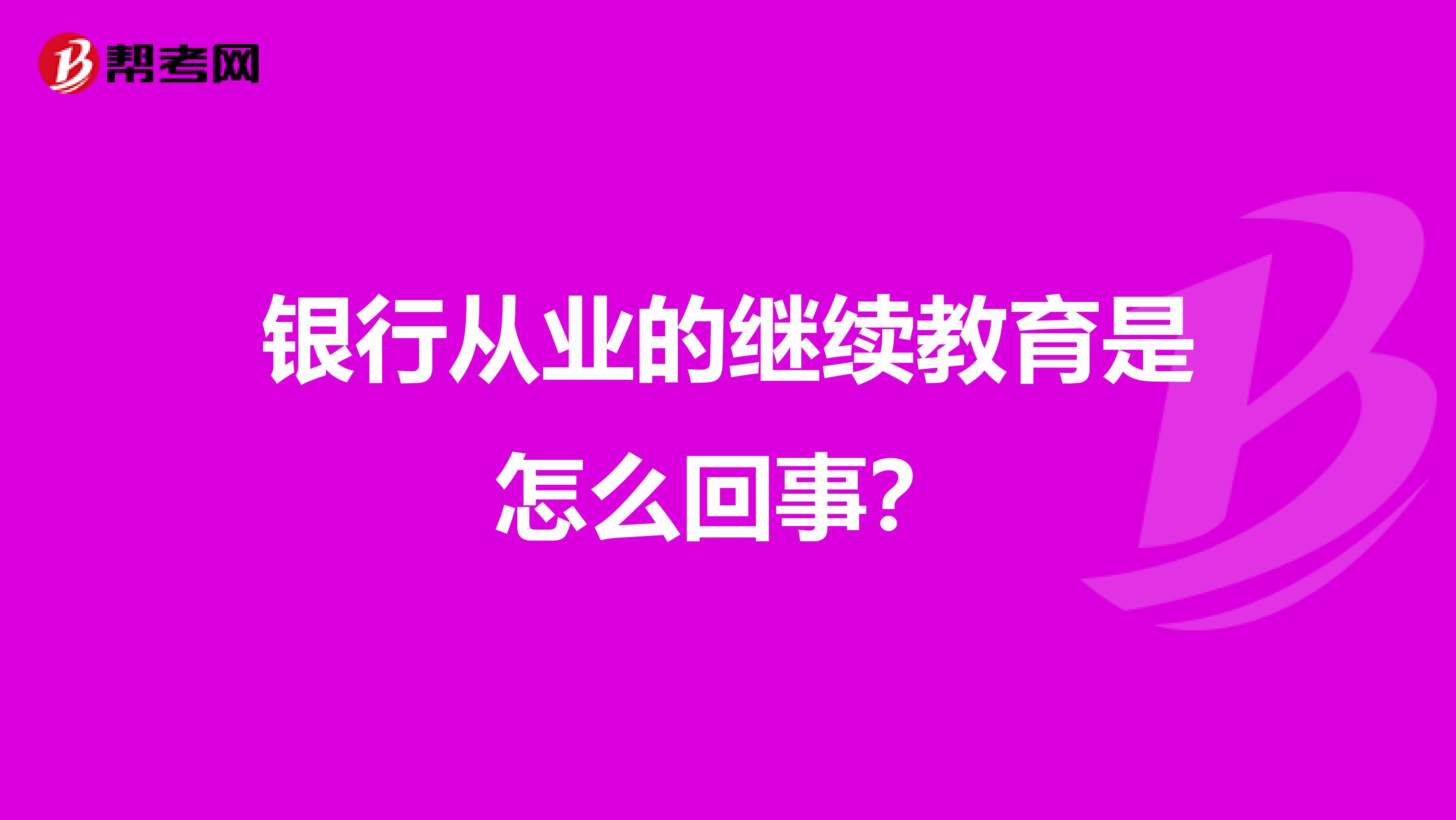 银行从业的继续教育是怎么回事？