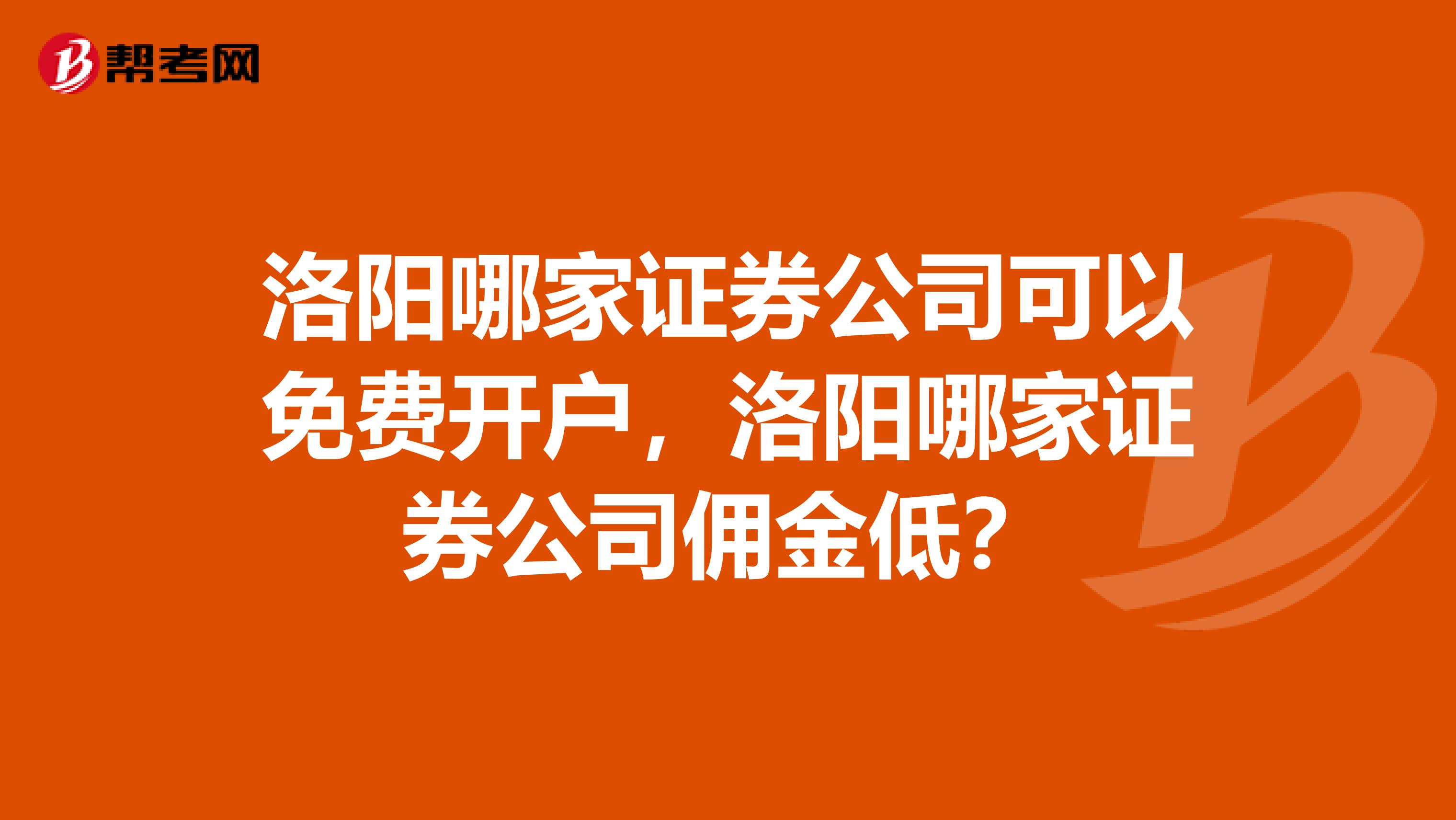 洛阳哪家证券公司可以免费开户，洛阳哪家证券公司佣金低？