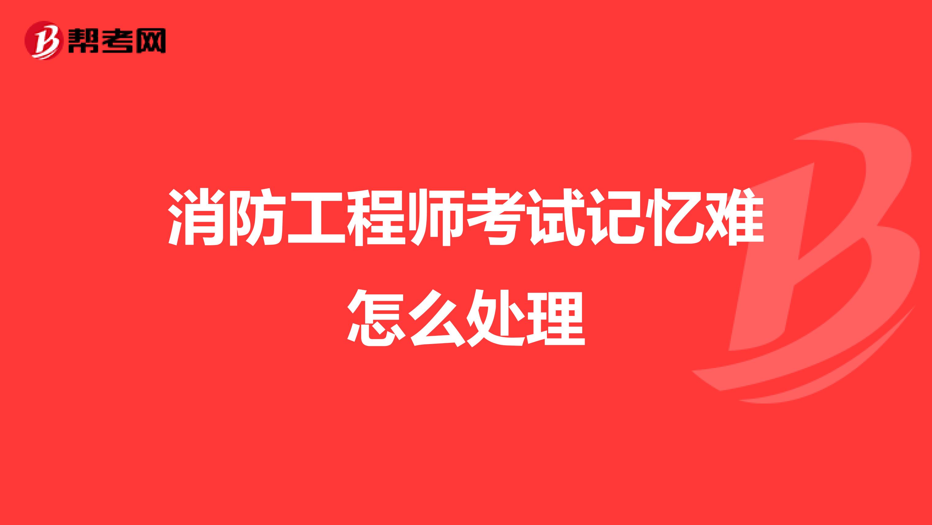 消防工程师考试记忆难怎么处理
