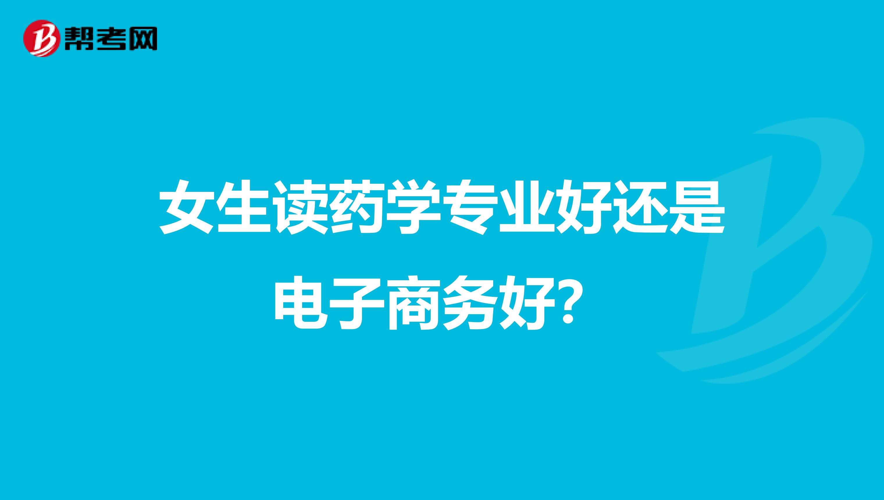 女生读药学专业好还是电子商务好？