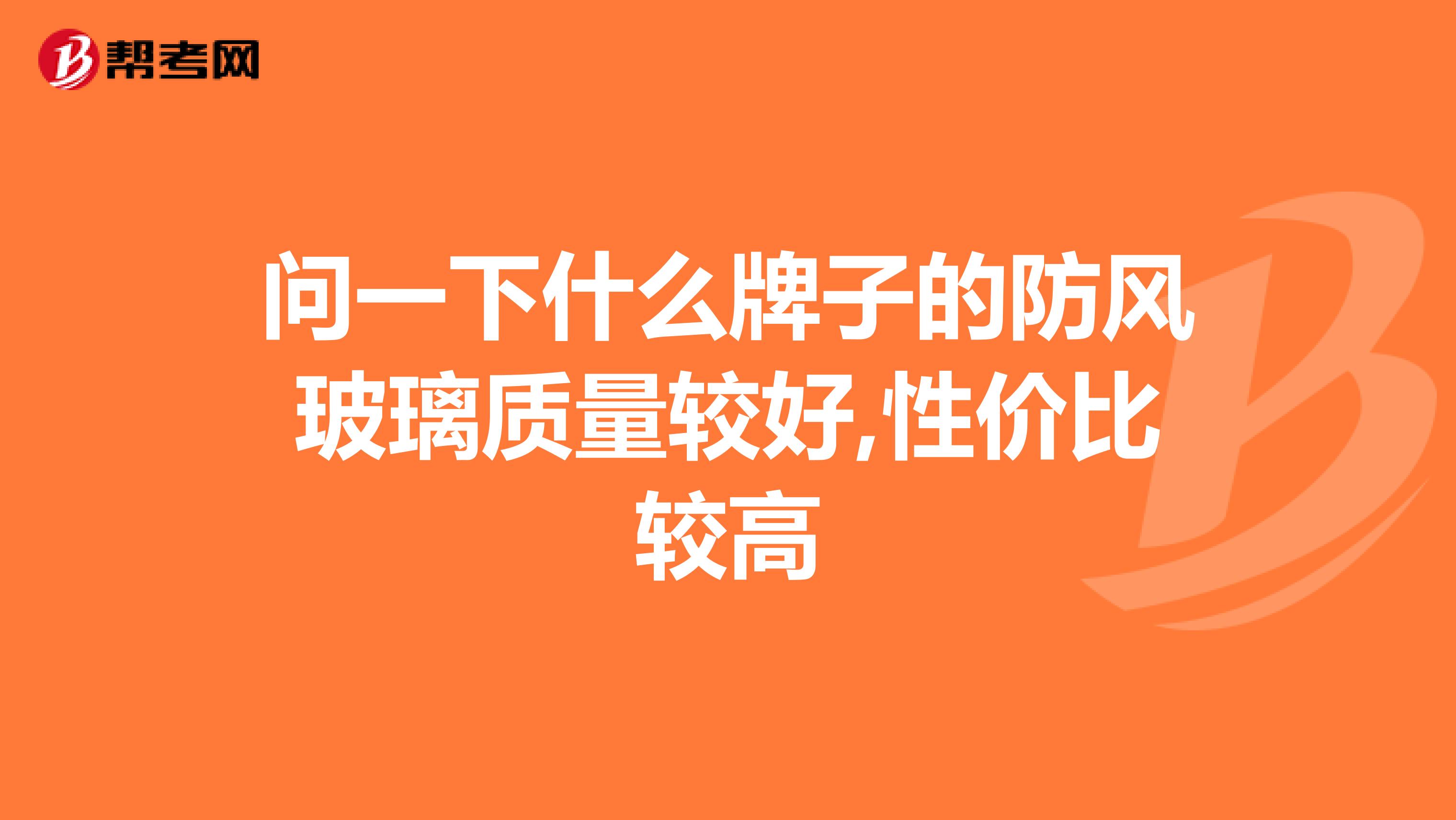 问一下什么牌子的防风玻璃质量较好,性价比较高