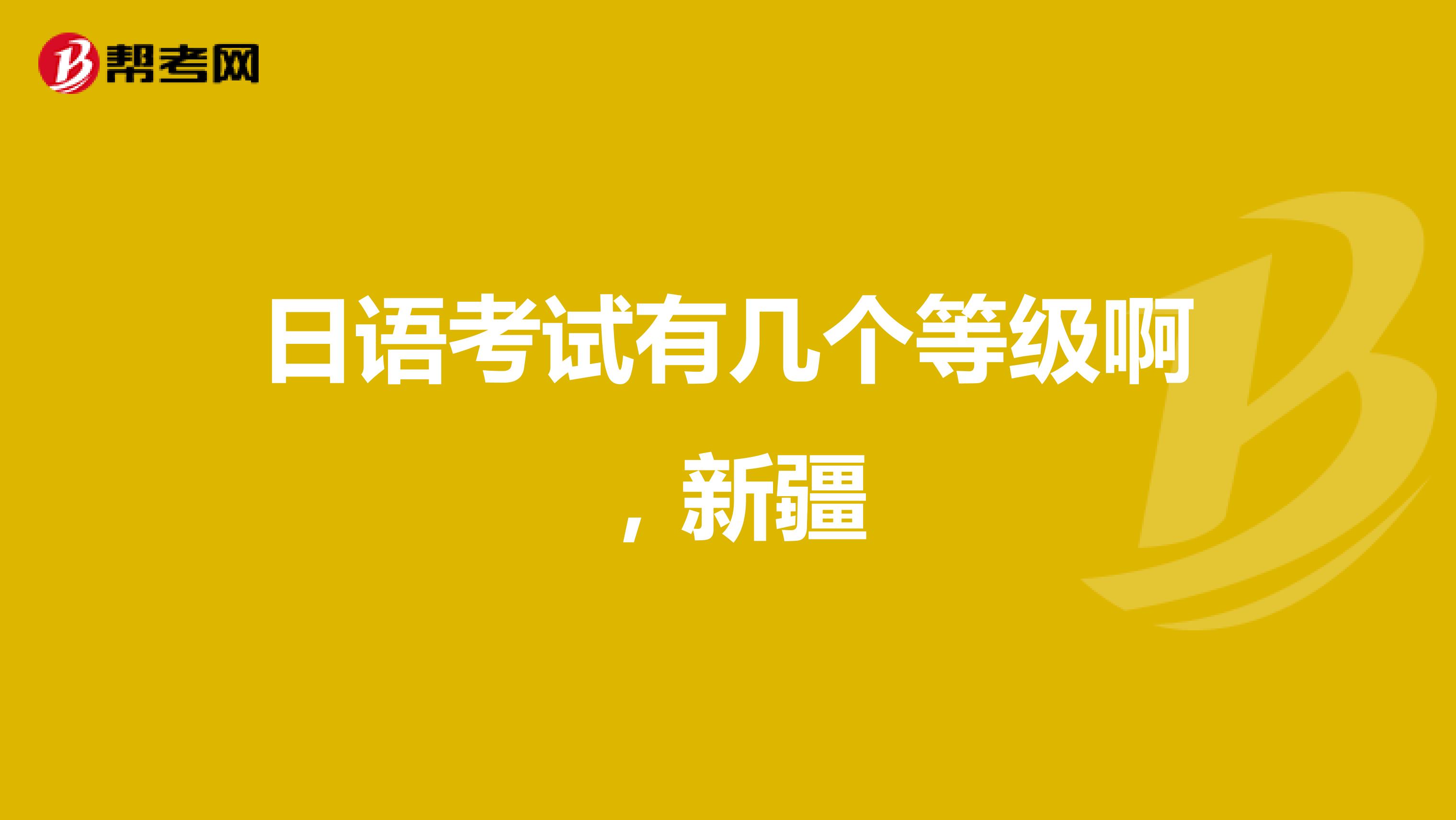日语考试有几个等级啊,新疆
