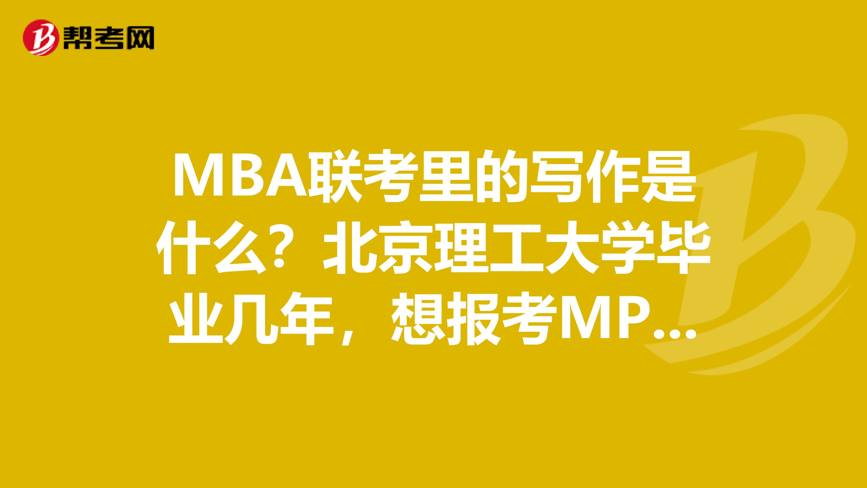 MBA联考里的写作是什么？北京理工大学毕业几年，想报考MPA考试