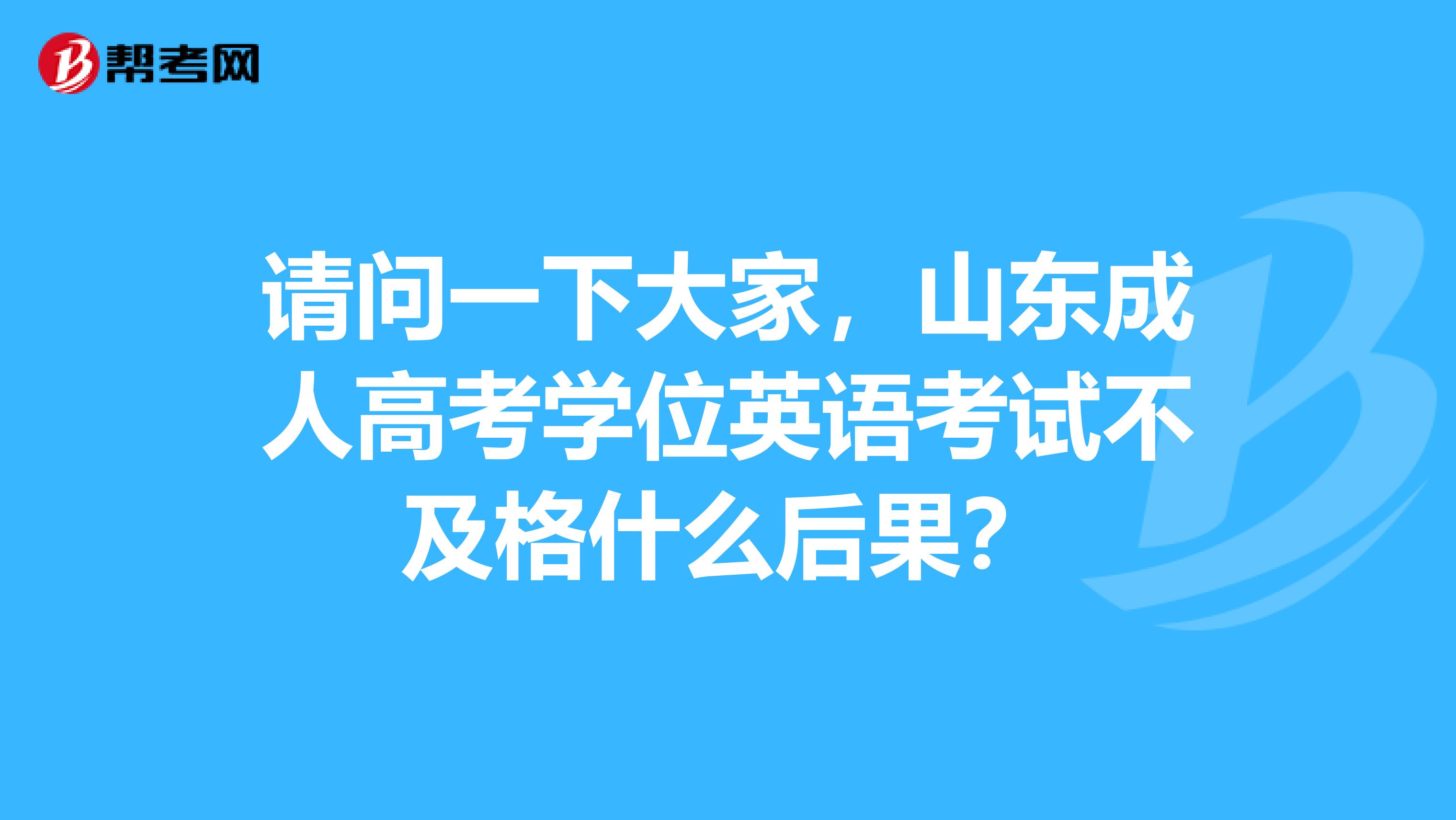 请问一下大家，山东成人高考学位英语考试不及格什么后果？