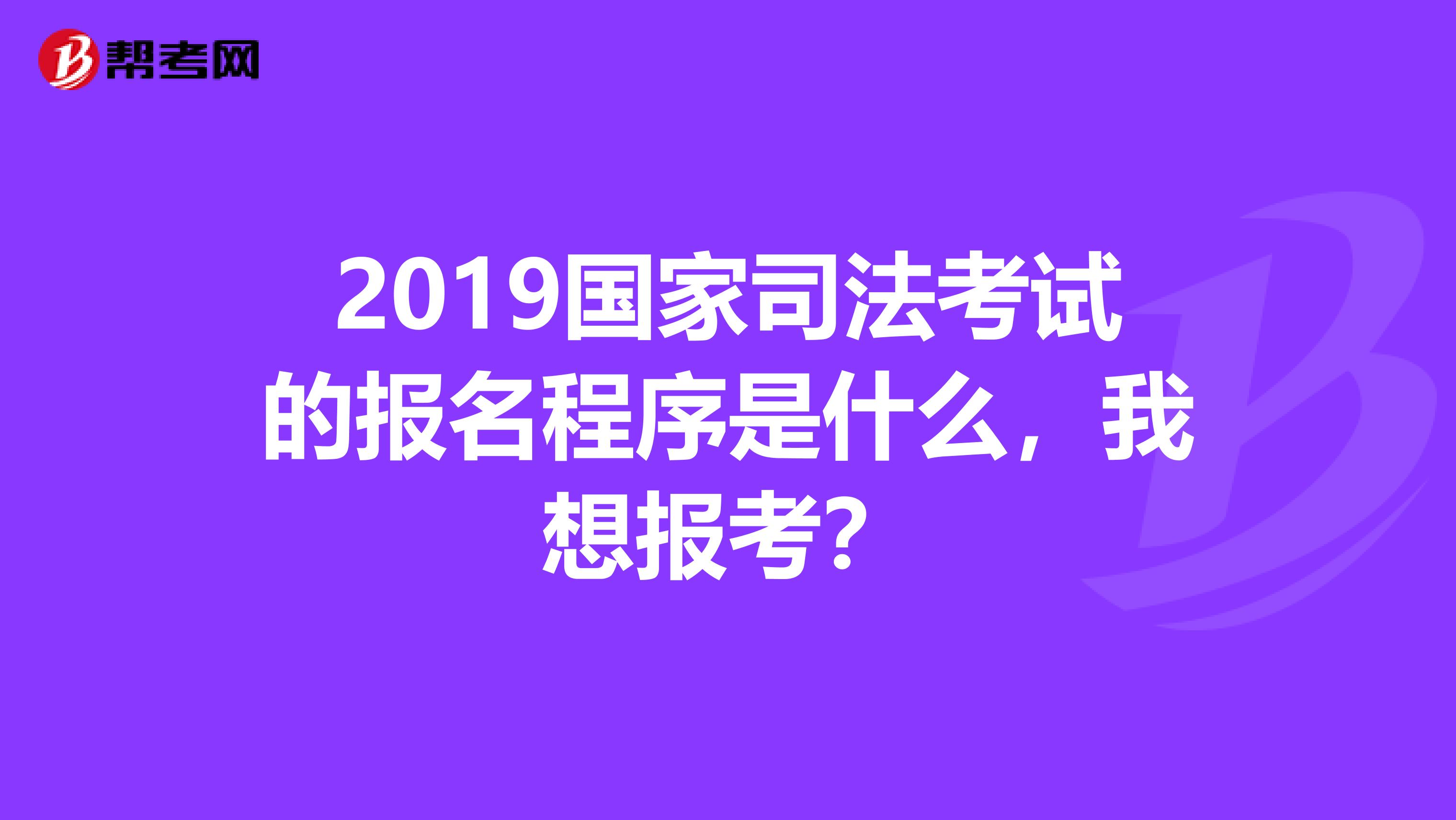 2019国家司法考试的报名程序是什么，我想报考？