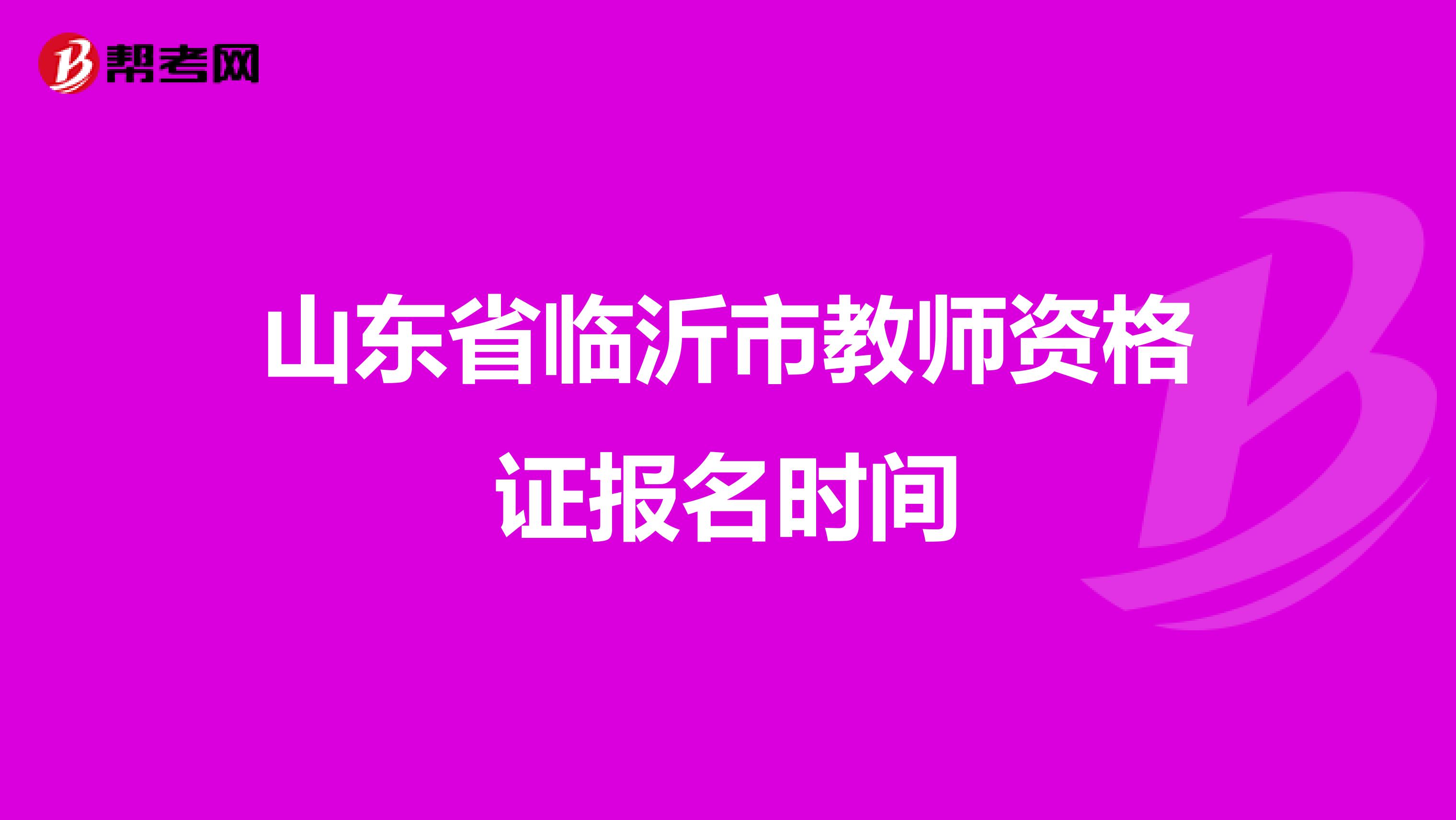 山东省临沂市教师资格证报名时间