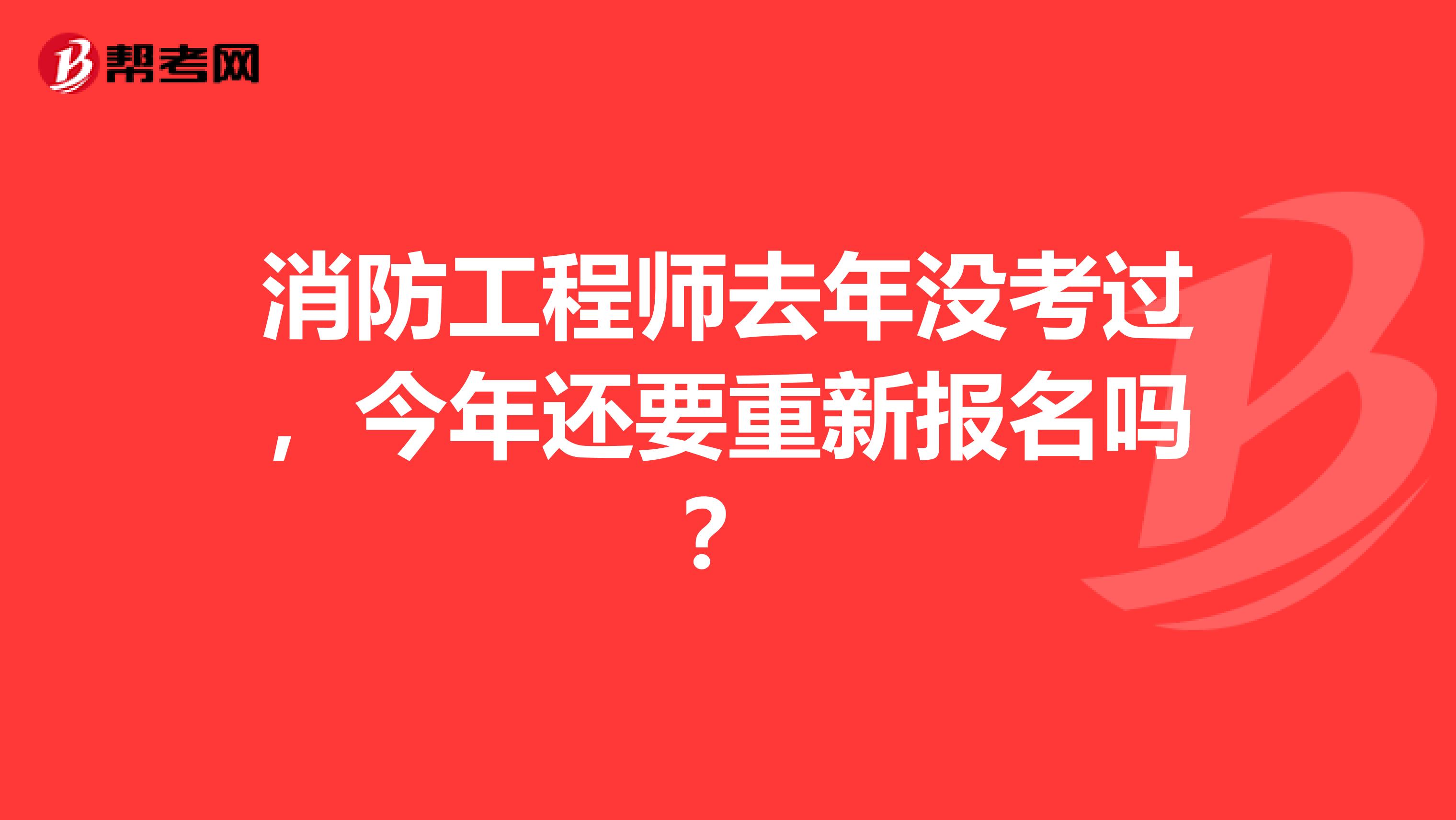 消防工程师去年没考过,今年还要重新报名吗?