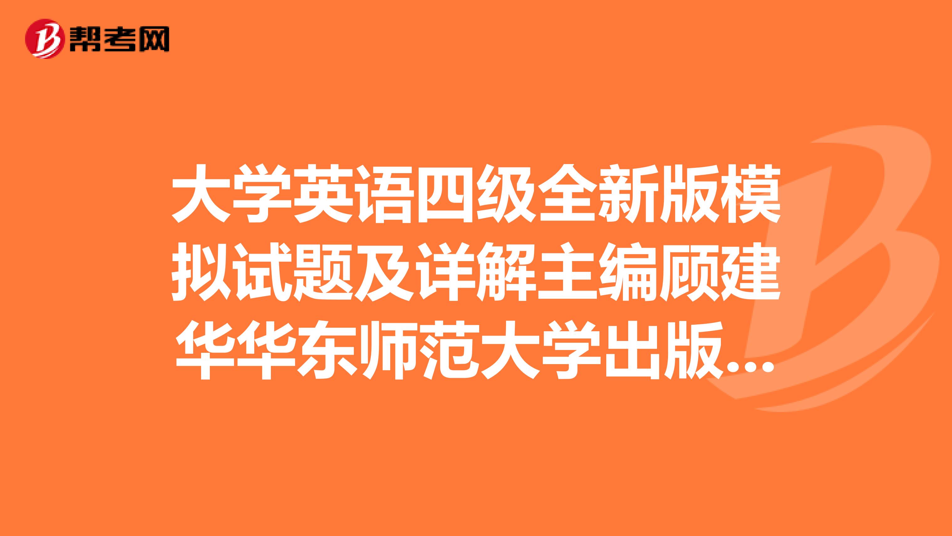 大学英语四级全新版模拟试题及详解主编顾建华华东师范大学出版社有这本试卷答案么