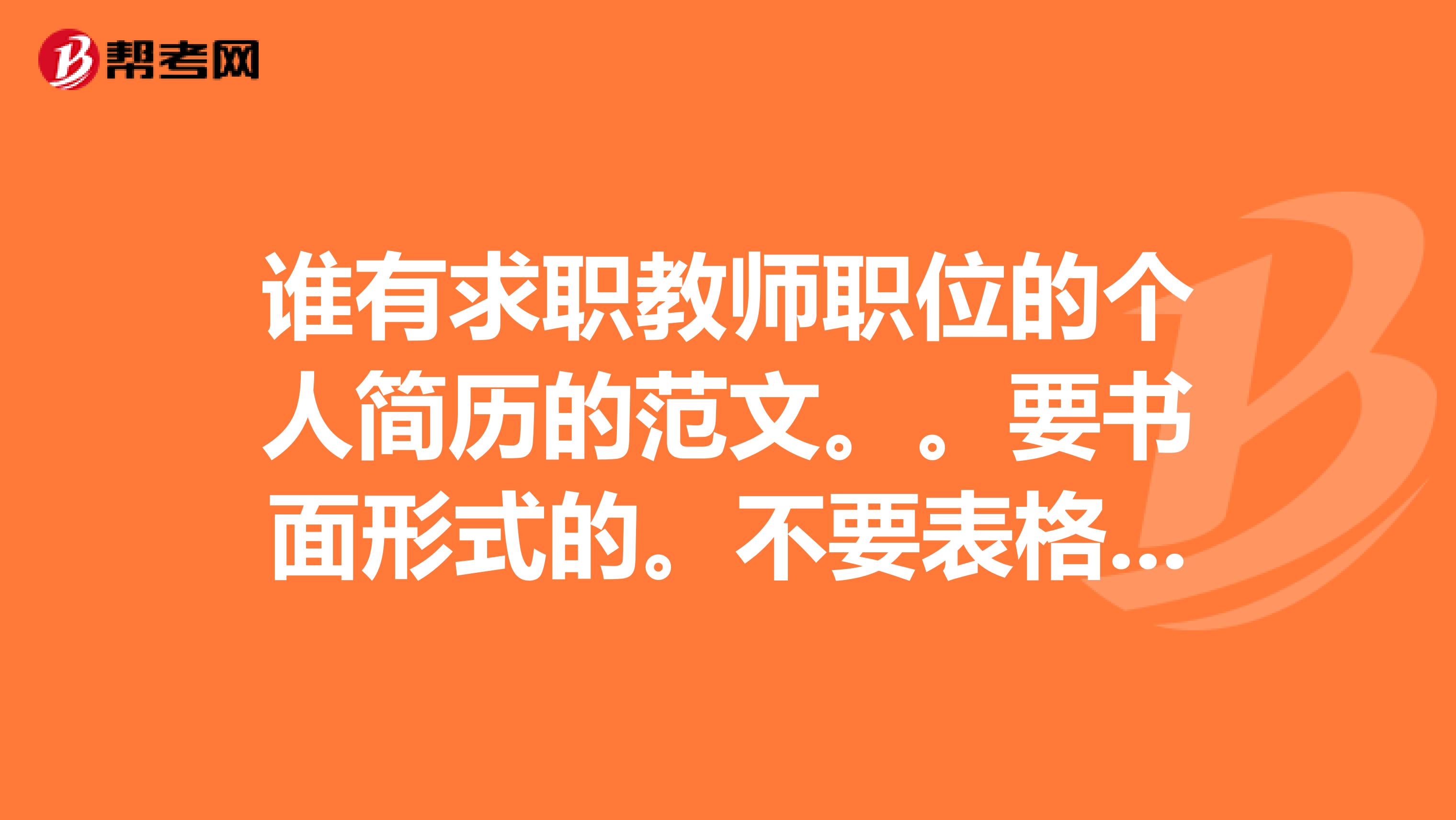 誰(shuí)有求職教師職位的個(gè)人簡(jiǎn)歷的范文。。要書面形式的。不要表格的急需。郵箱133992511qq.com謝謝