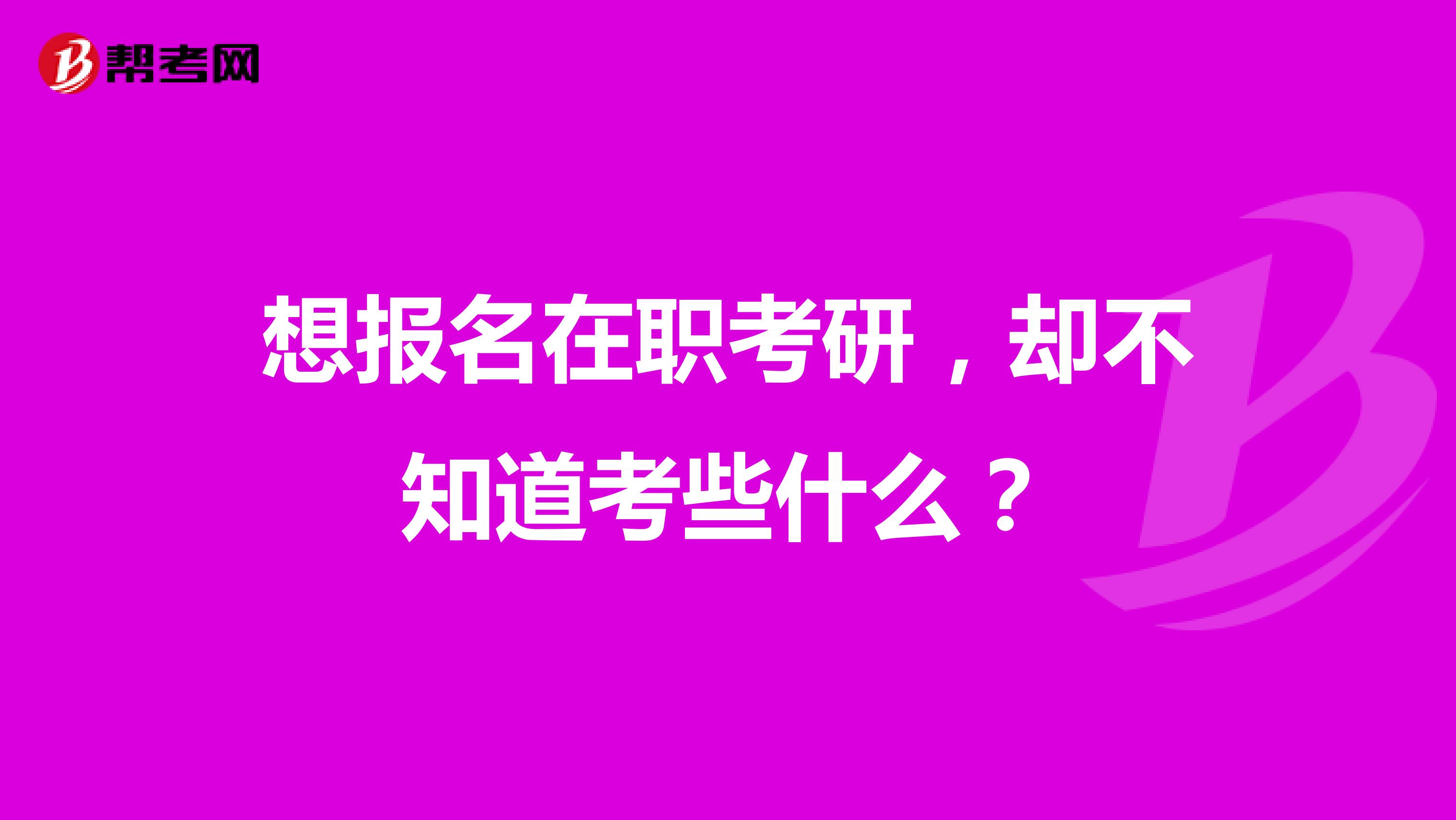 想报名在职考研，却不知道考些什么？
