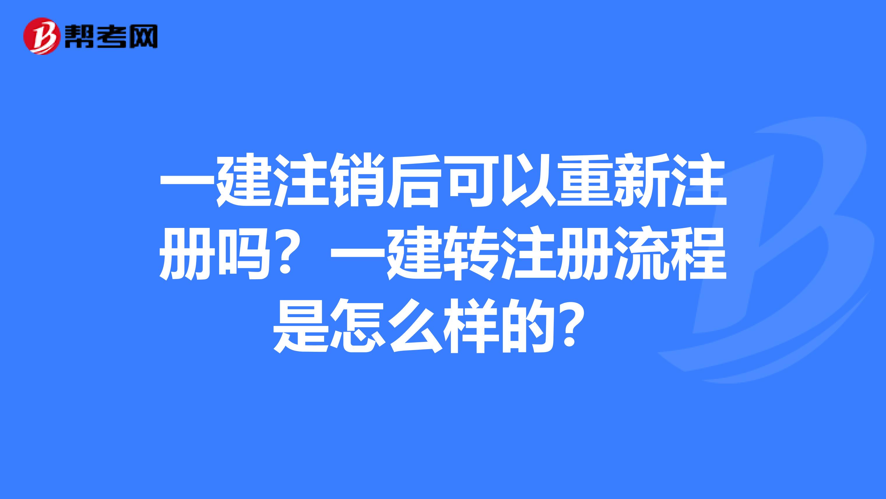 一建注销后可以重新注册吗？一建转注册流程是怎么样的？