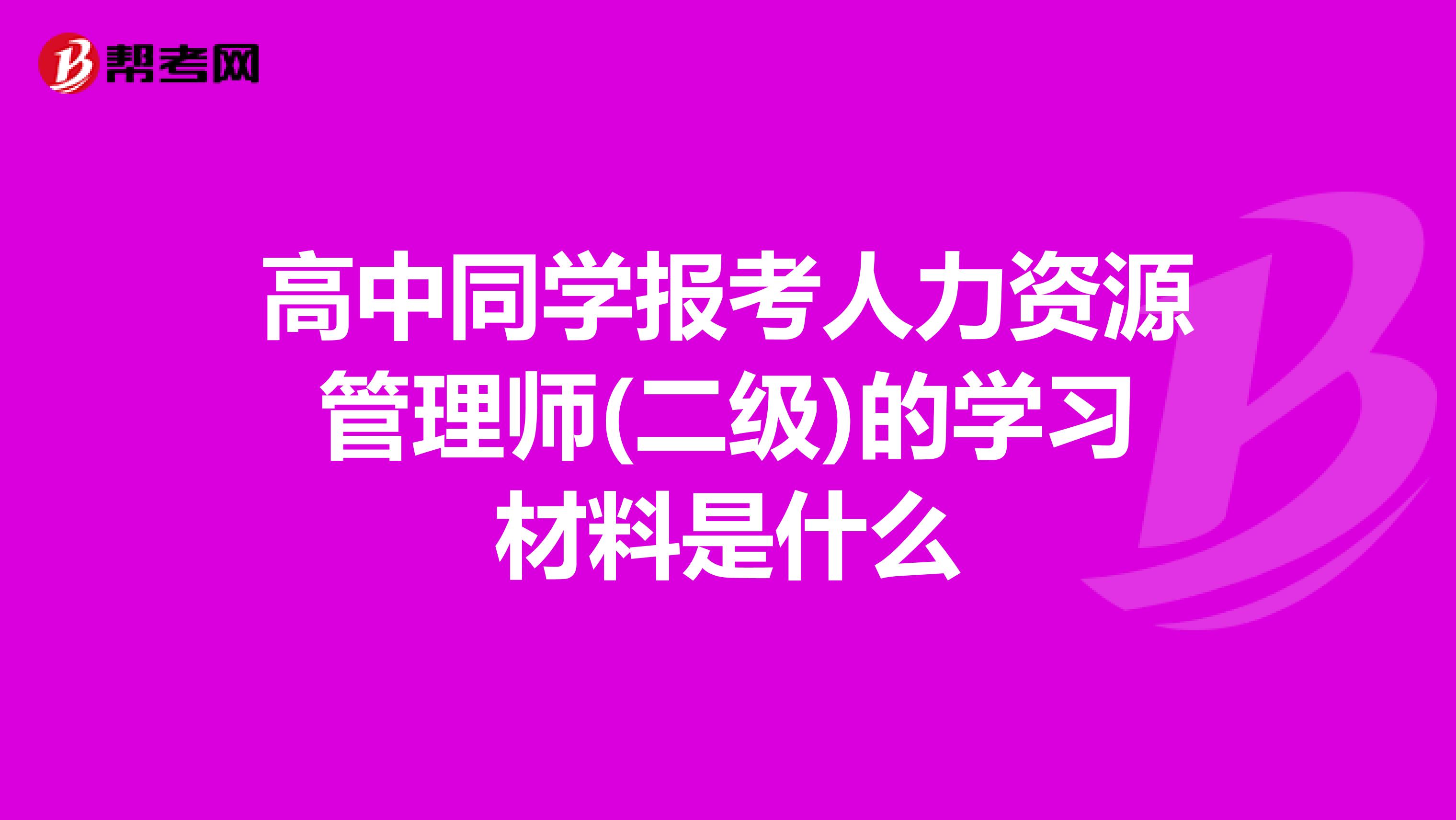 高中同学报考人力资源管理师(二级)的学习材料是什么