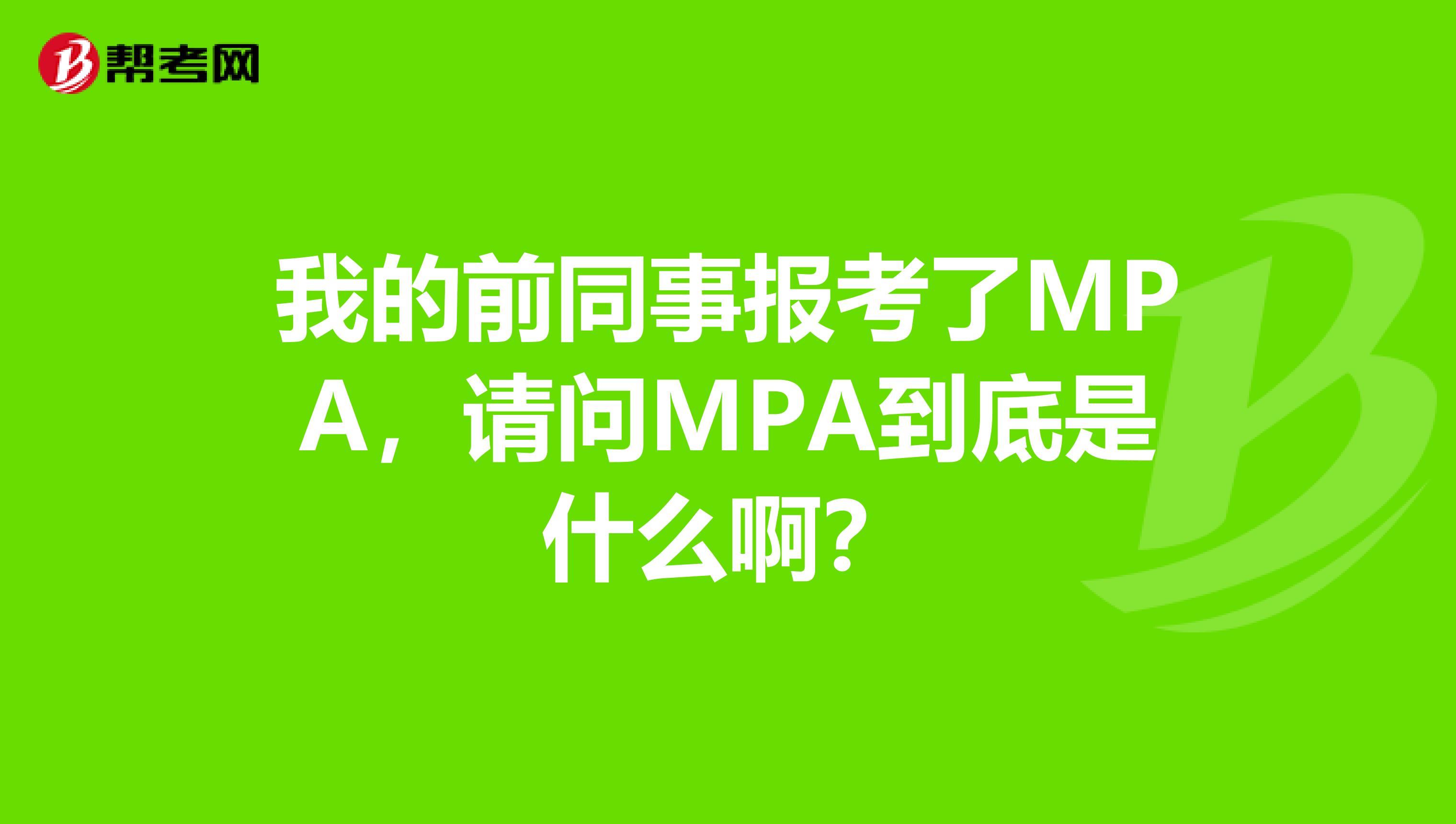 我的前同事报考了MPA,请问MPA到底是什么啊?