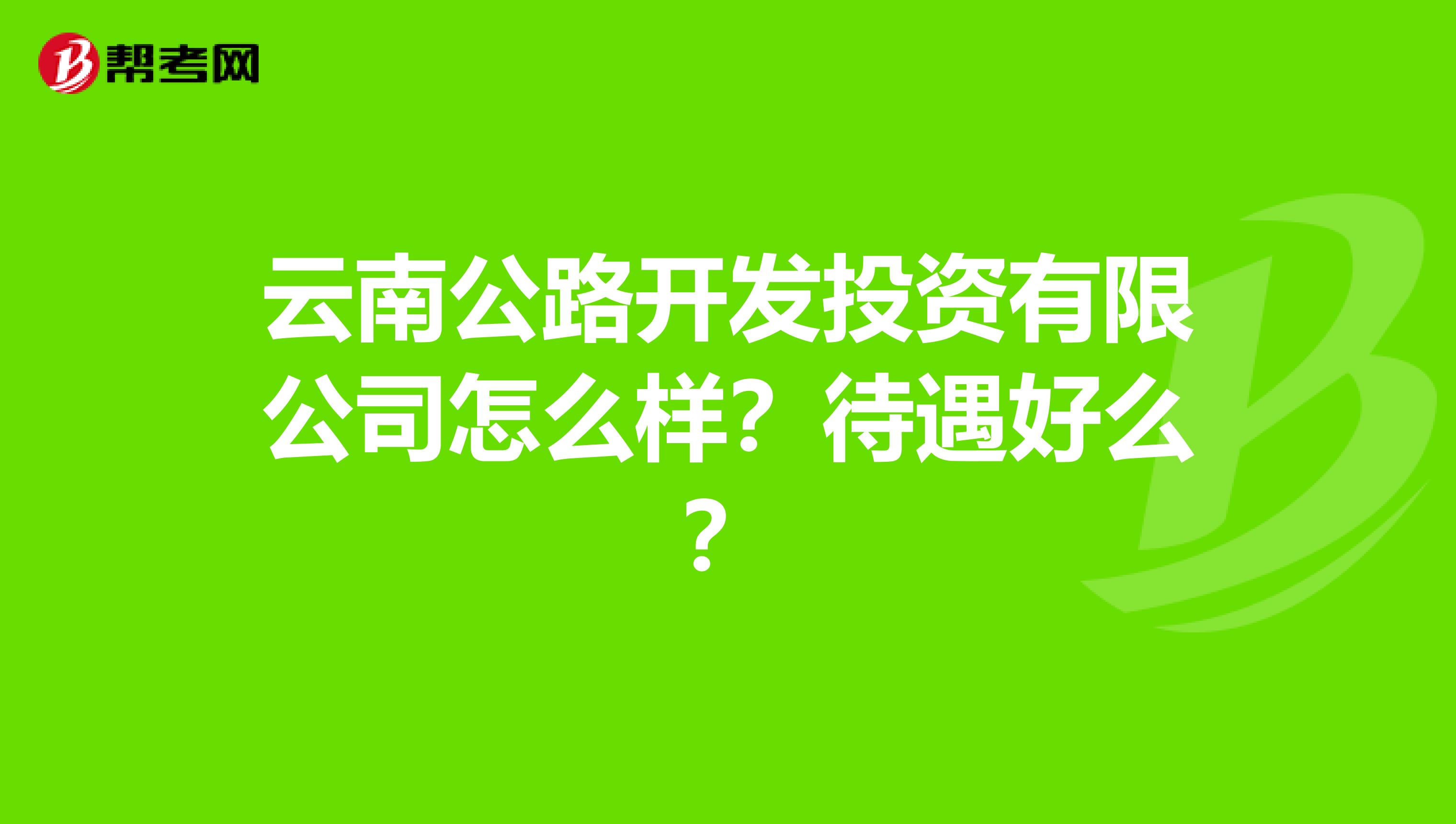 云南公路开发投资有限公司怎么样?待遇好么?