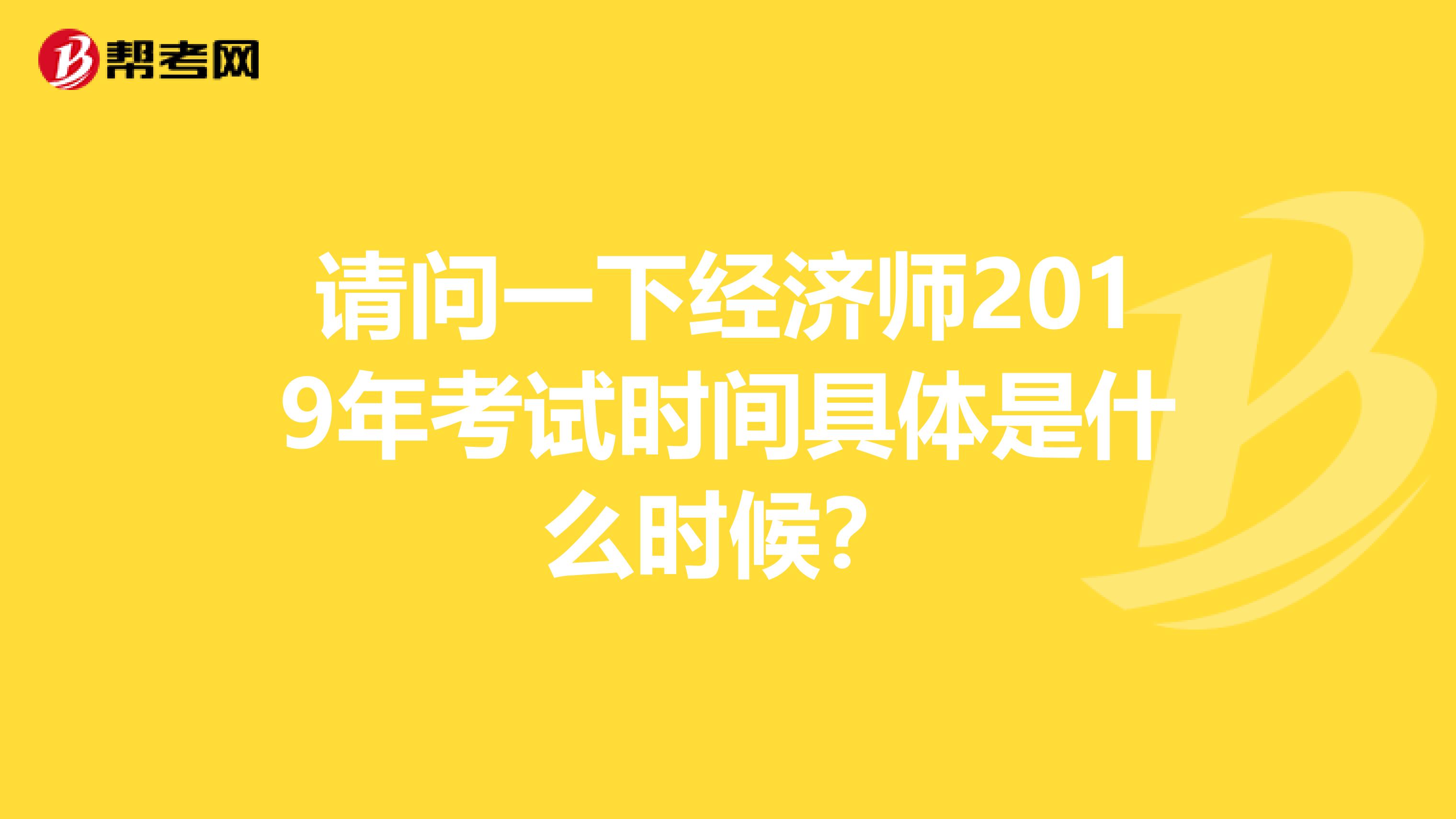 请问一下经济师2019年考试时间具体是什么时候?