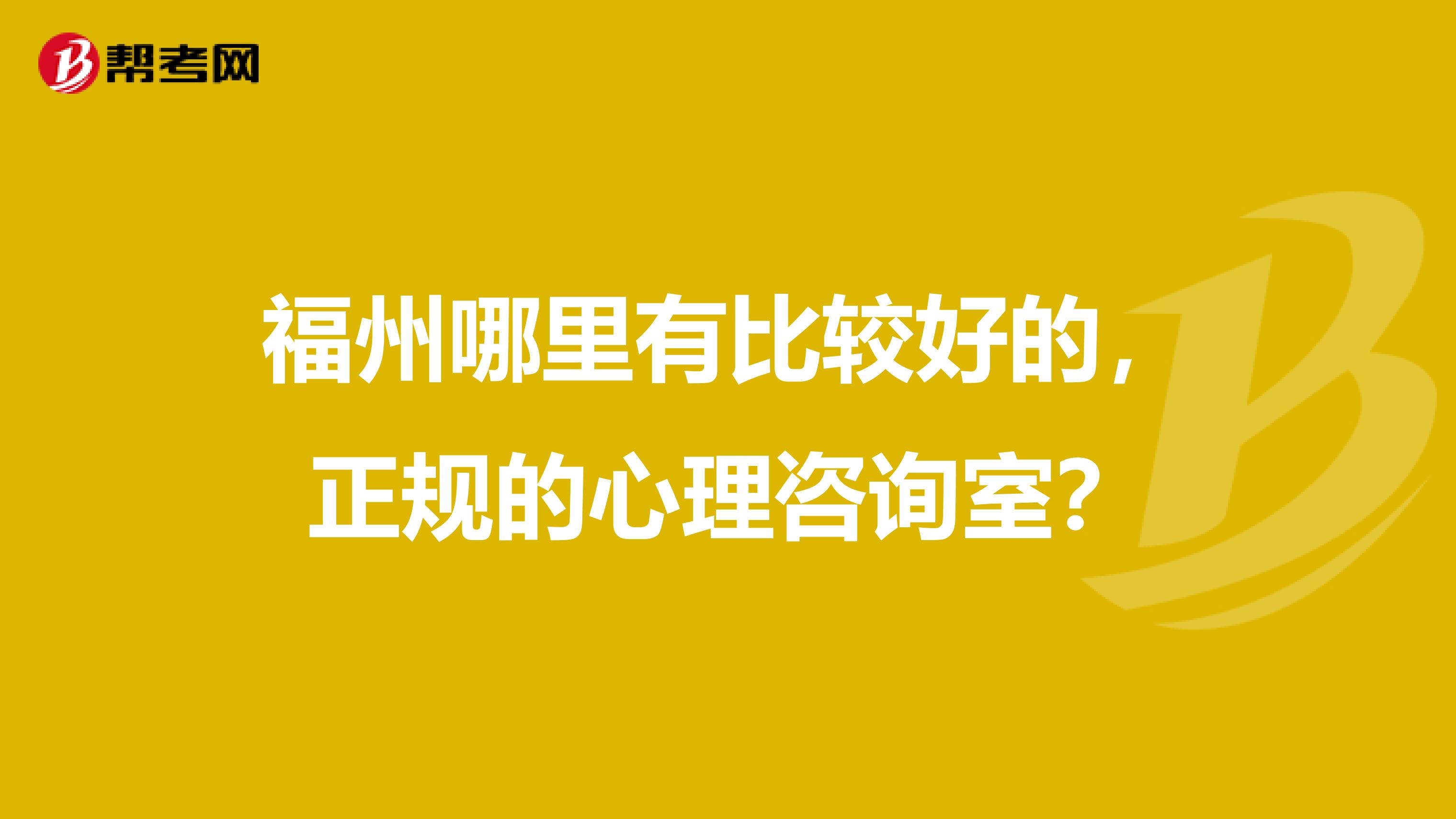 福州哪里有比较好的，正规的心理咨询室？