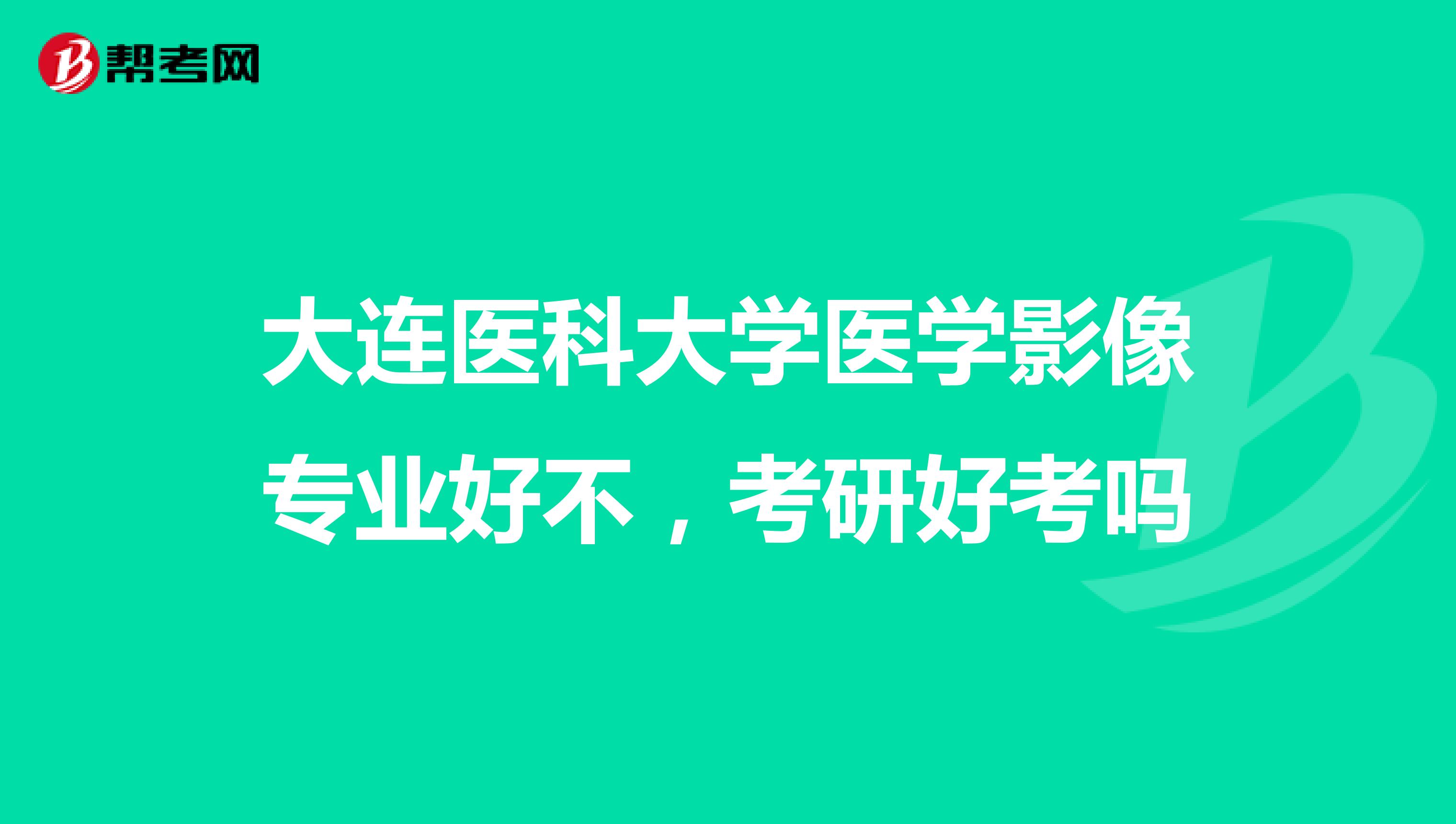 大连医科大学医学影像专业好不，考研好考吗