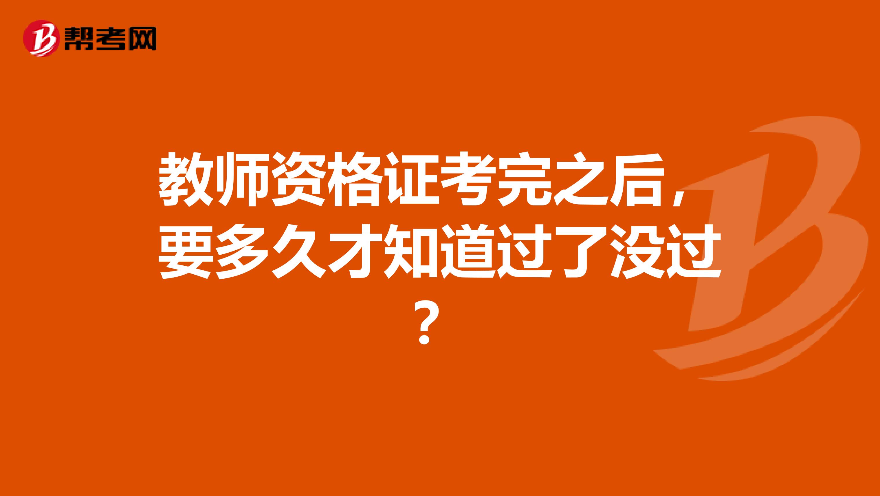 教師資格證考完之后，要多久才知道過了沒過？