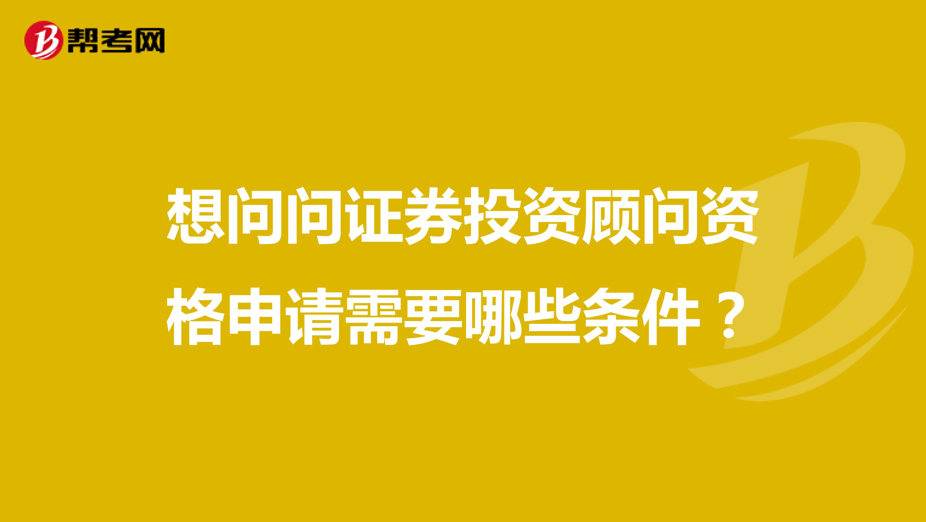 想问问证券投资顾问资格申请需要哪些条件?