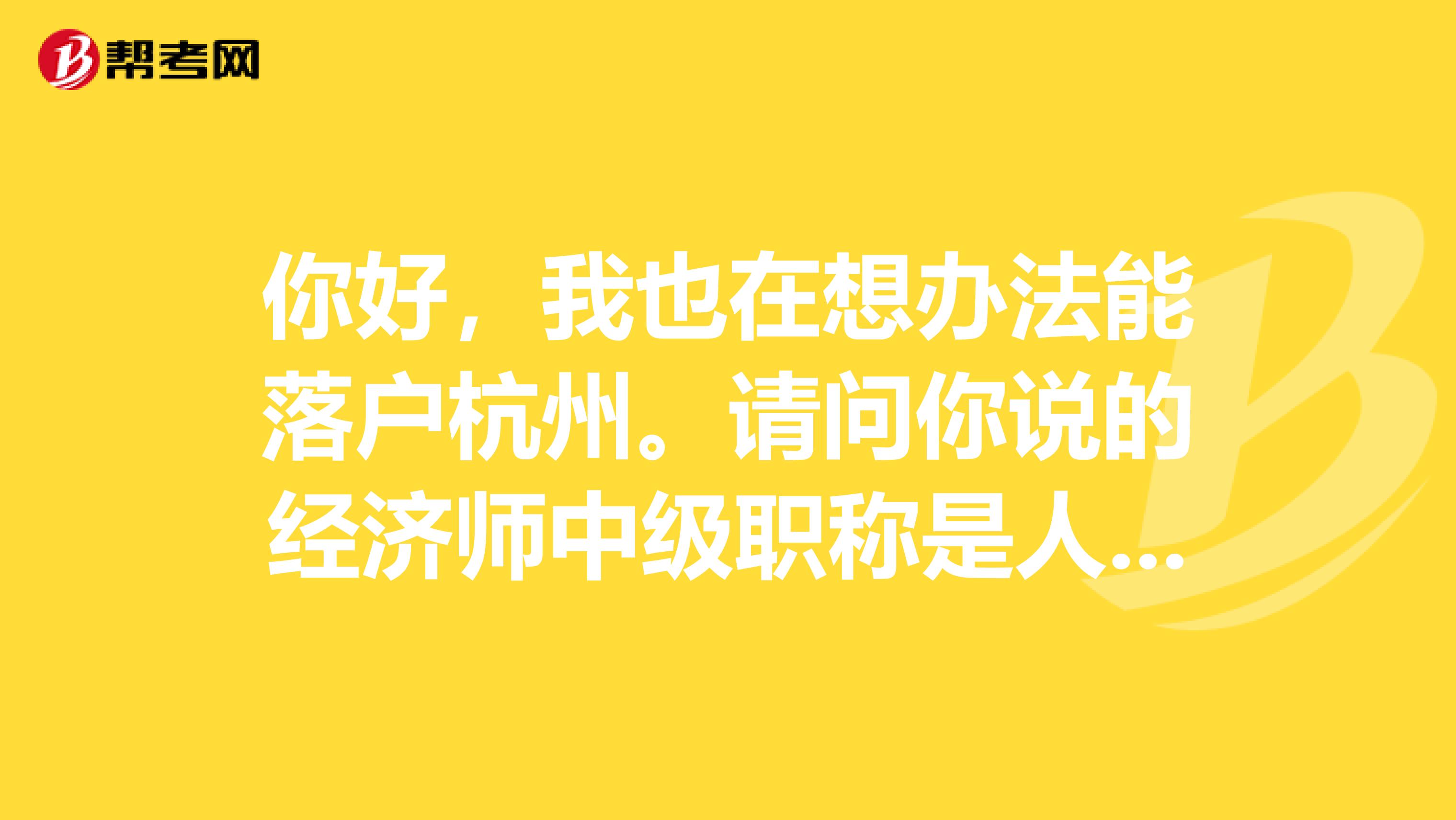 你好，我也在想办法能落户杭州。请问你说的经济师中级职称是人事局组织每年一次的经济专业技术资格考试吗？
