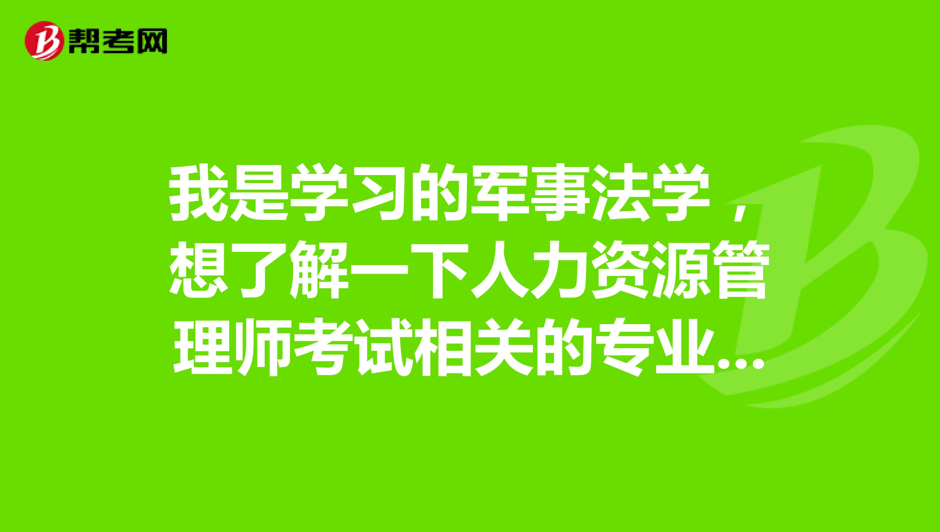 我是学习的军事法学，想了解一下人力资源管理师考试相关的专业包含哪些?