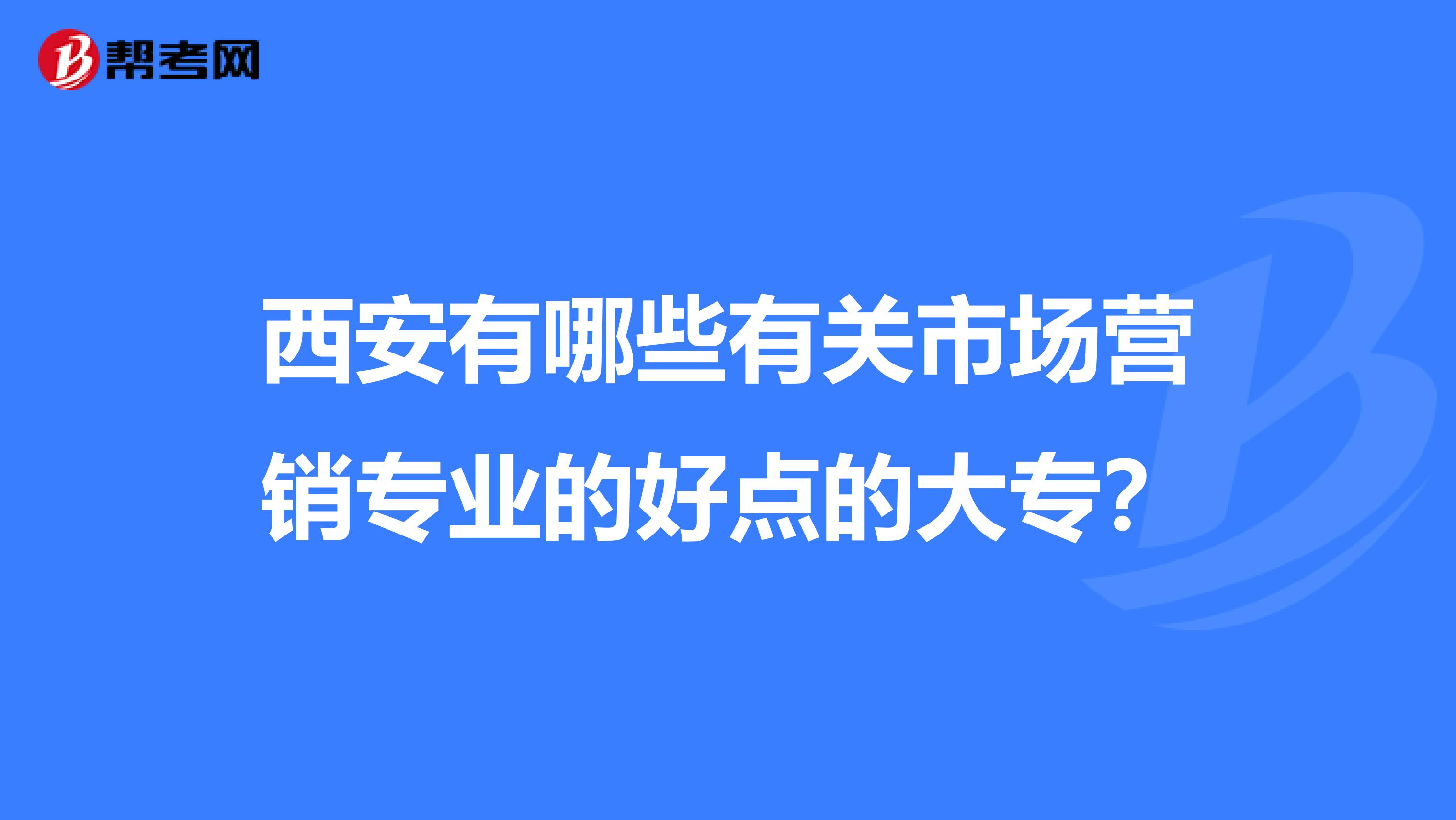 西安有哪些有关市场营销专业的好点的大专？