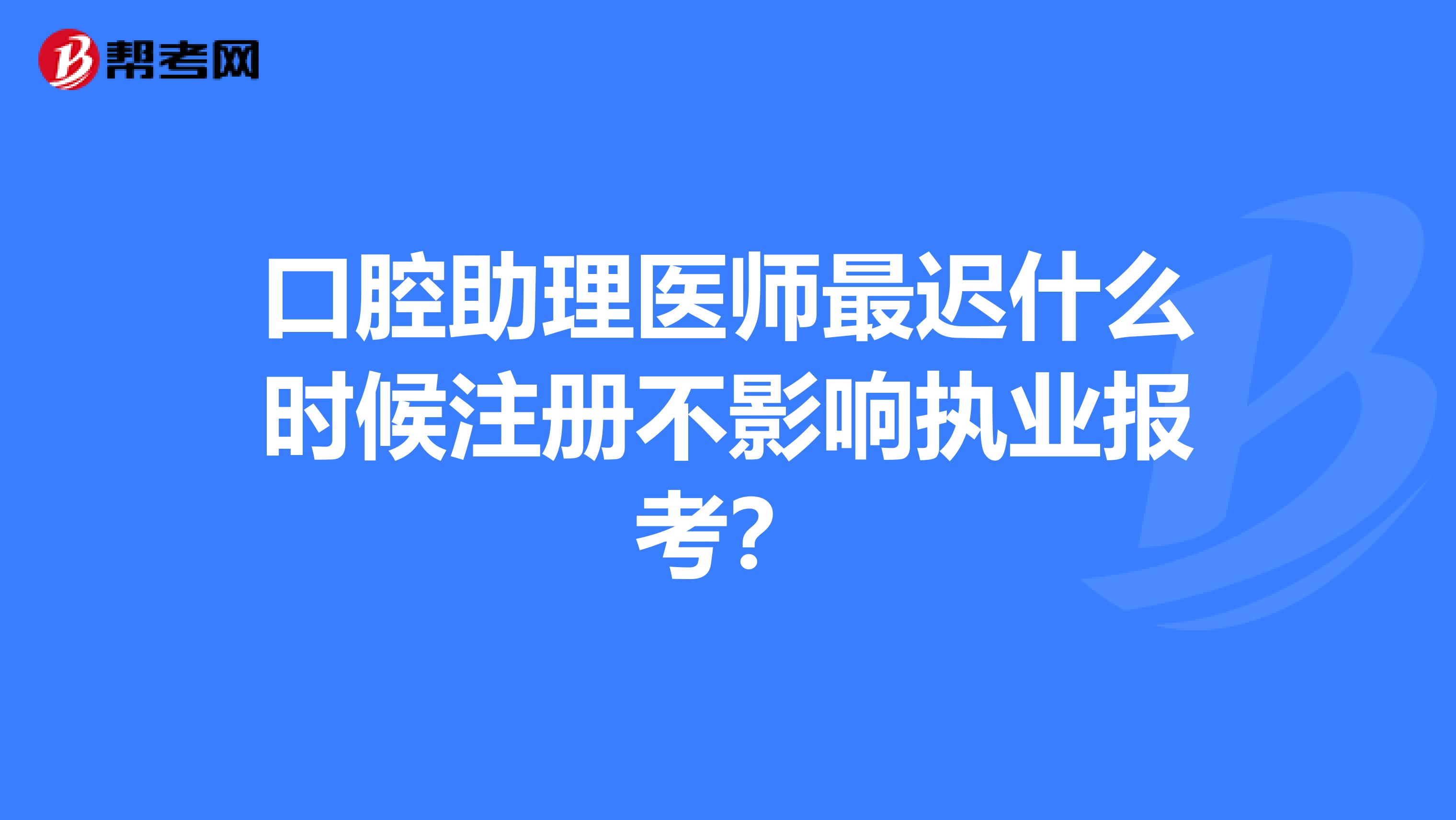 口腔助理醫師最遲什么時候注冊不影響執業報考？
