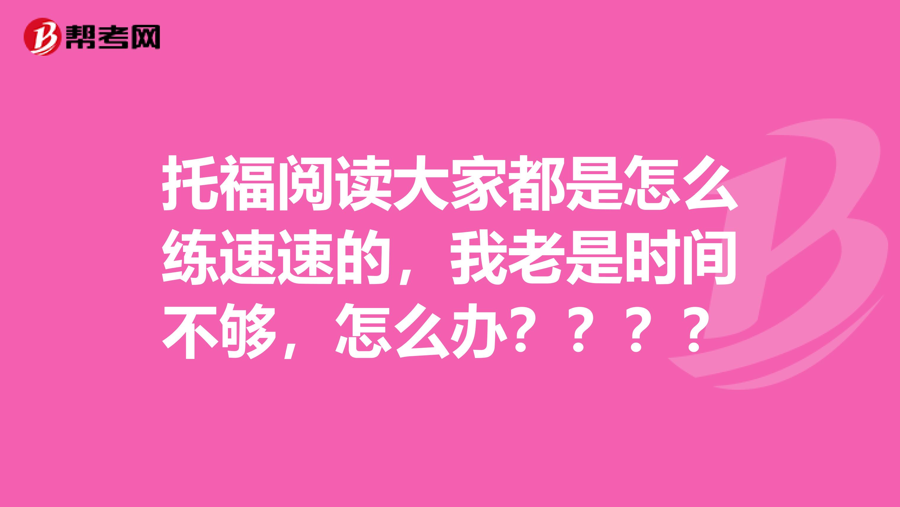 托福阅读大家都是怎么练速速的，我老是时间不够，怎么办？？？？