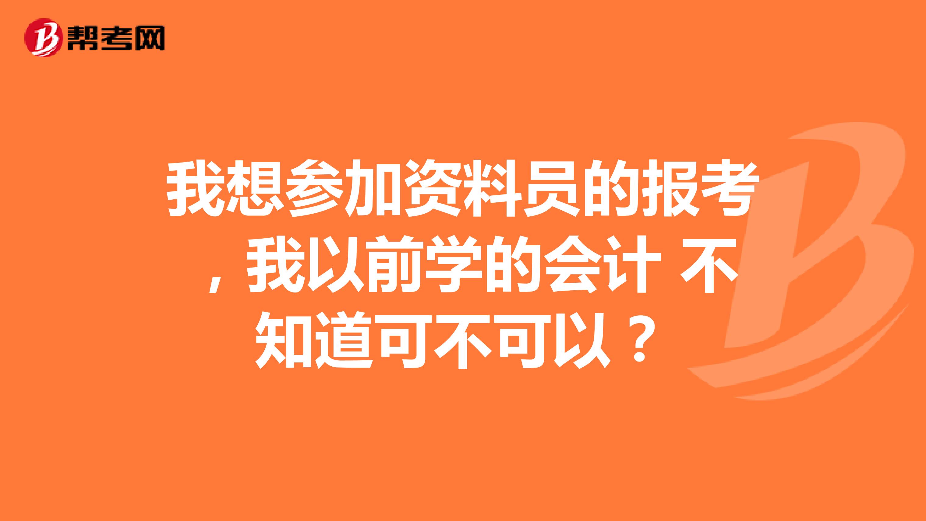 我想参加资料员的报考,我以前学的会计 不知道可不可以?