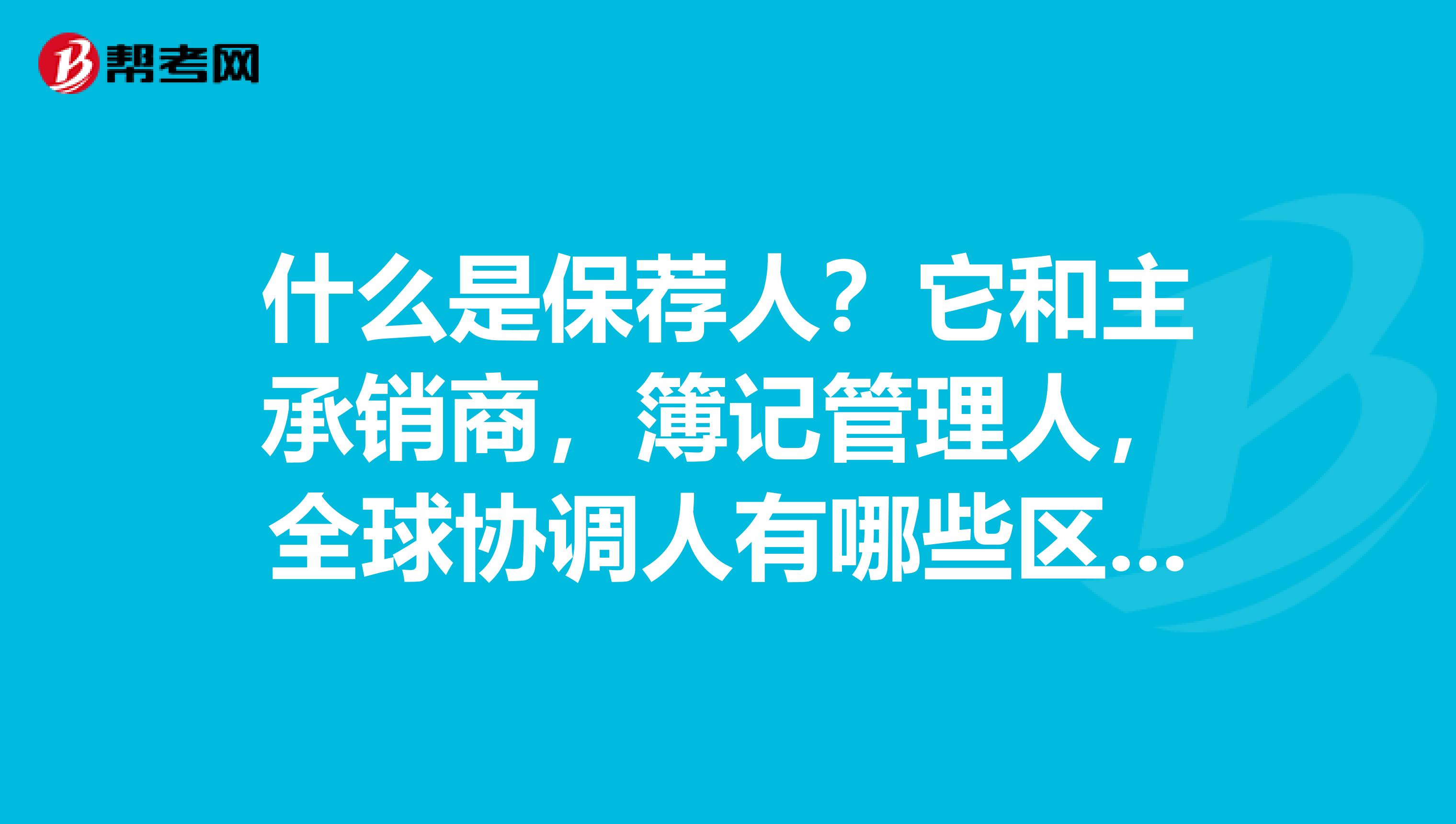 什么是保荐人？它和主承销商，簿记管理人，全球协调人有哪些区别？