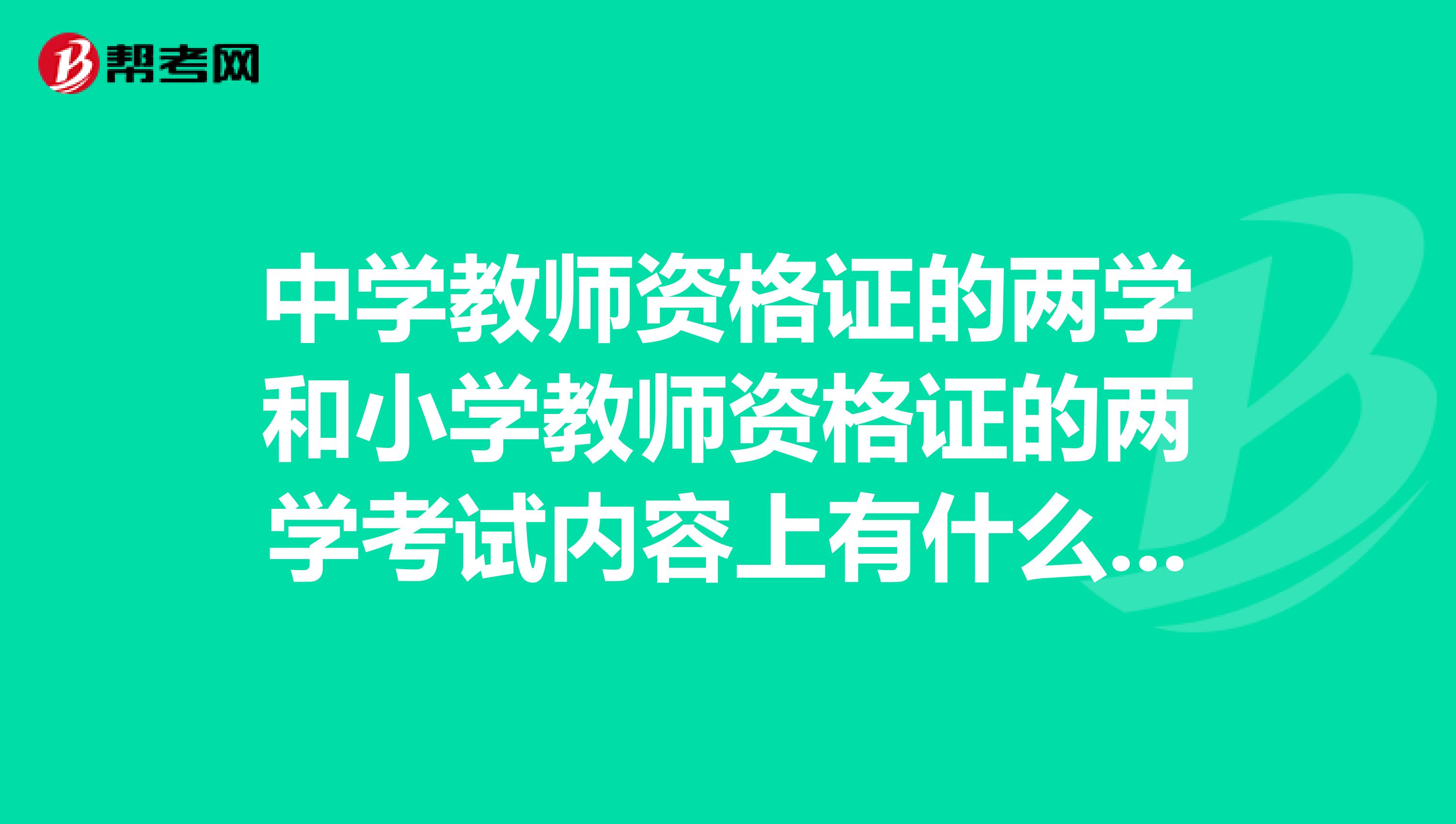 中学教师资格证的两学和小学教师资格证的两学考试内容上有什么具体区别？