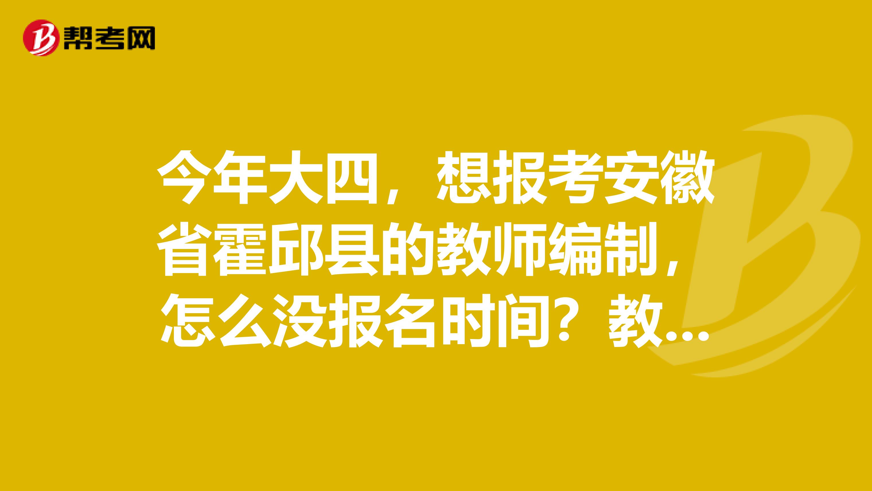 今年大四，想报考安徽省霍邱县的教师编制，怎么没报名时间？教师资格证毕业了才可以换吗？