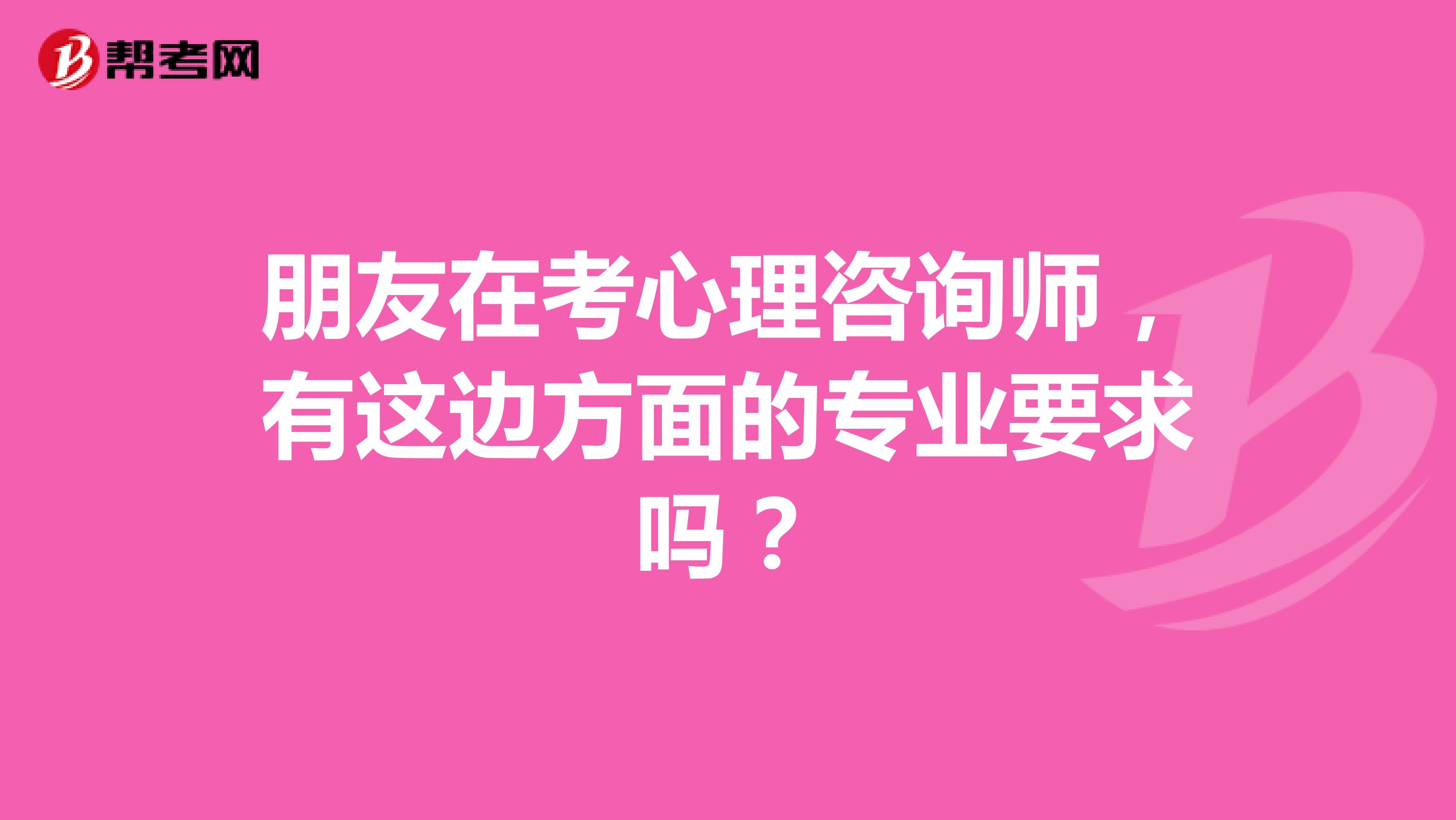 朋友在考心理咨询师，有这边方面的专业要求吗？