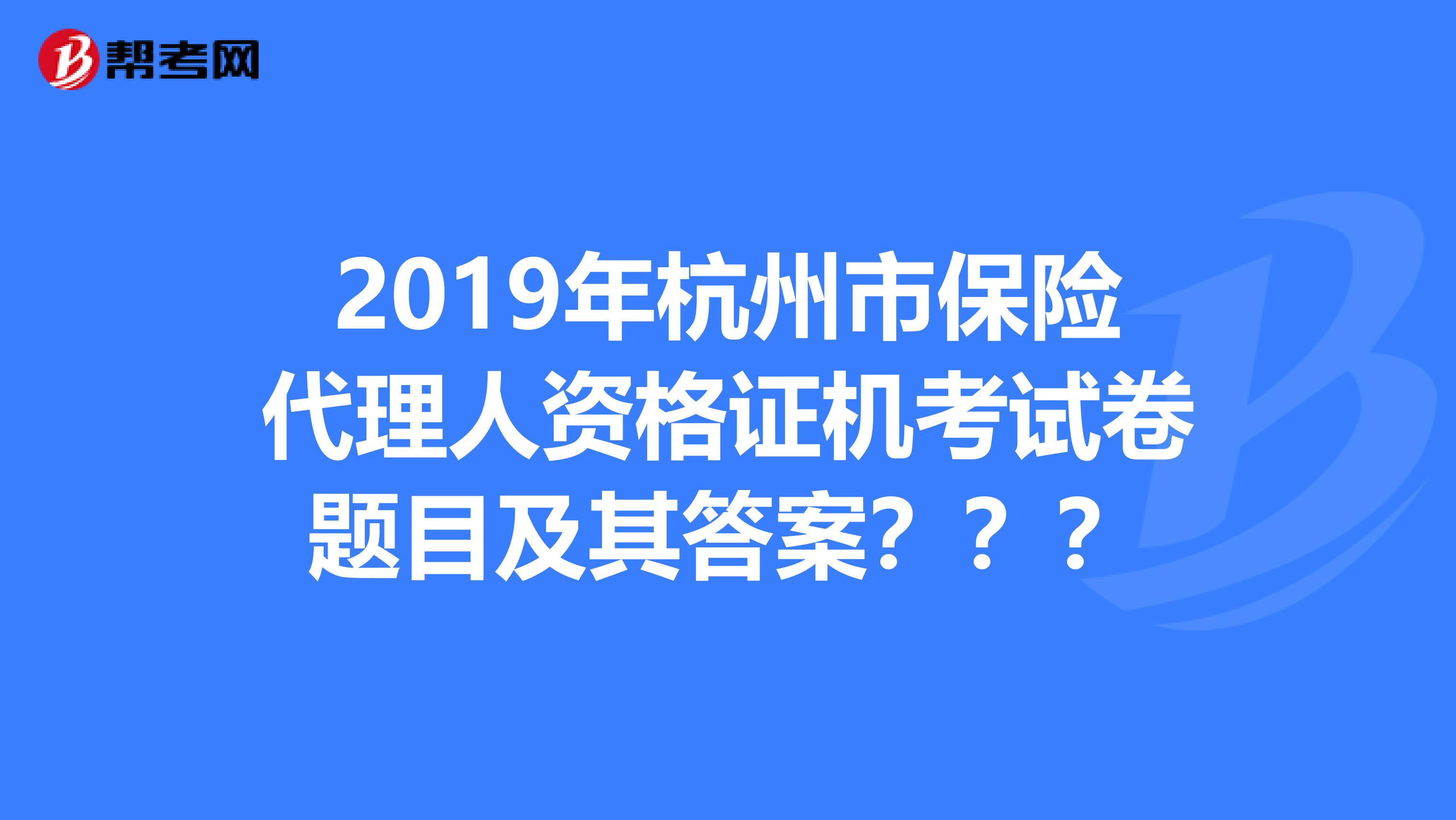 2019年杭州市保险代理人资格证机考试卷题目及其答案？？？