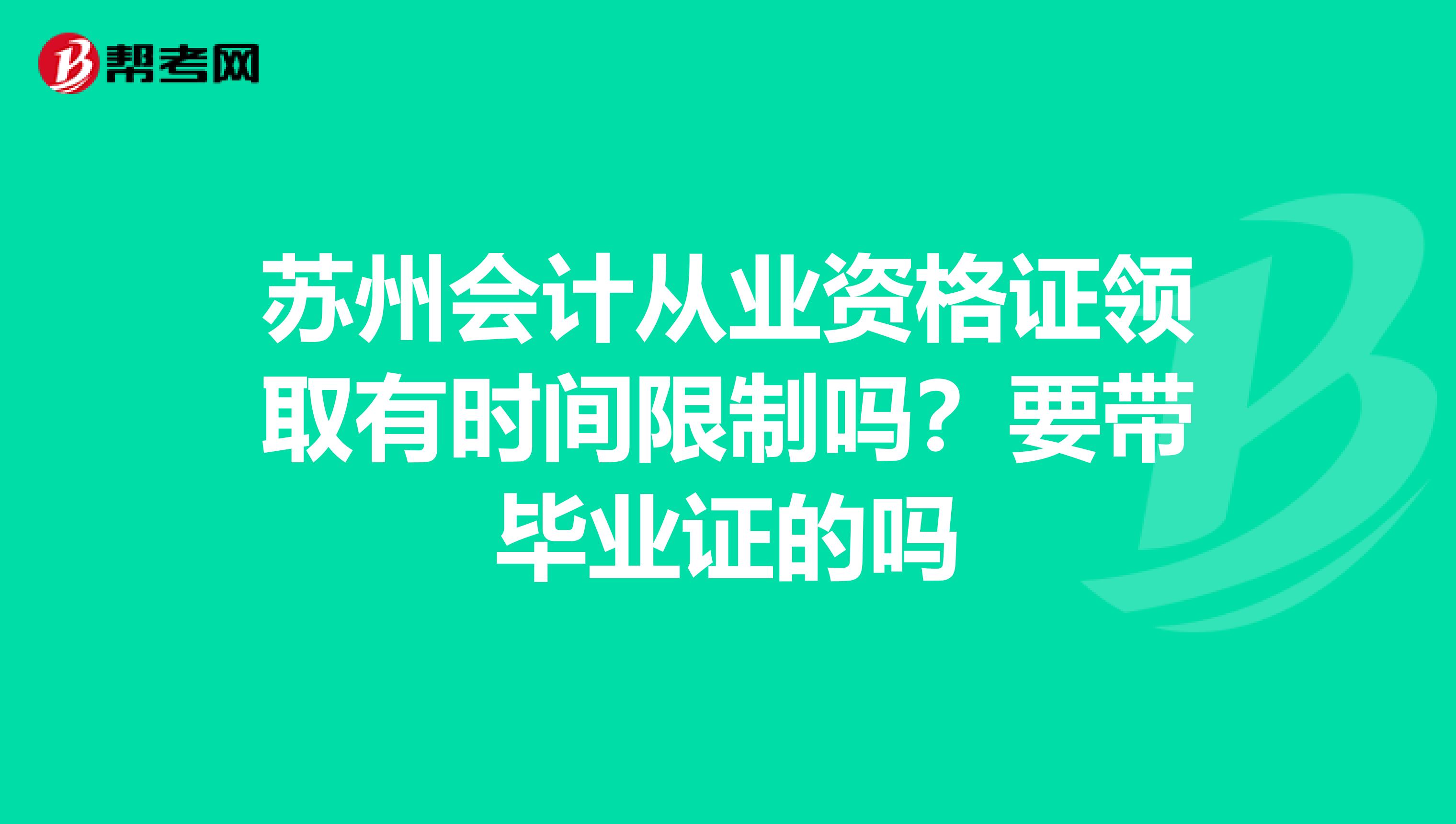 苏州会计从业资格证领取有时间限制吗?要带毕业证的吗